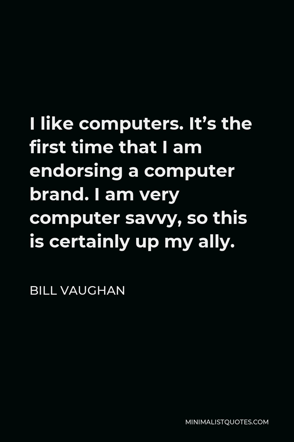 Bill Vaughan Quote - I like computers. It’s the first time that I am endorsing a computer brand. I am very computer savvy, so this is certainly up my ally.