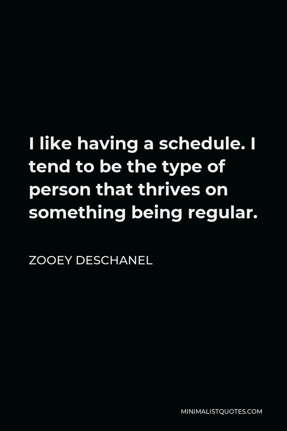 Zooey Deschanel Quote - I like having a schedule. I tend to be the type of person that thrives on something being regular.