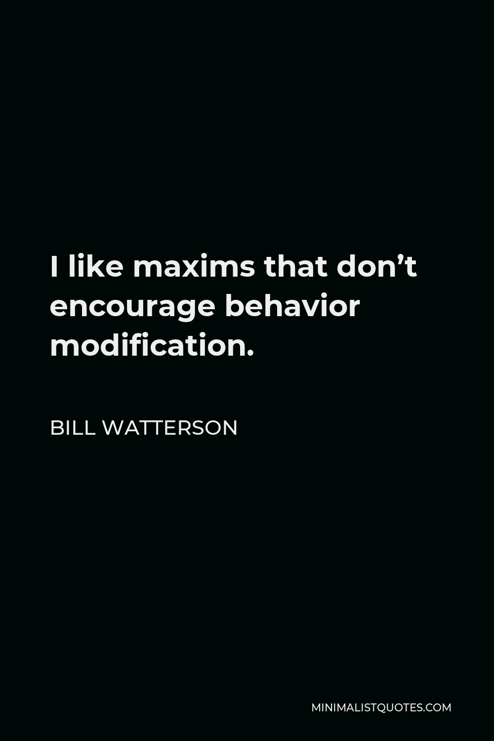 Bill Watterson Quote - I like maxims that don’t encourage behavior modification.