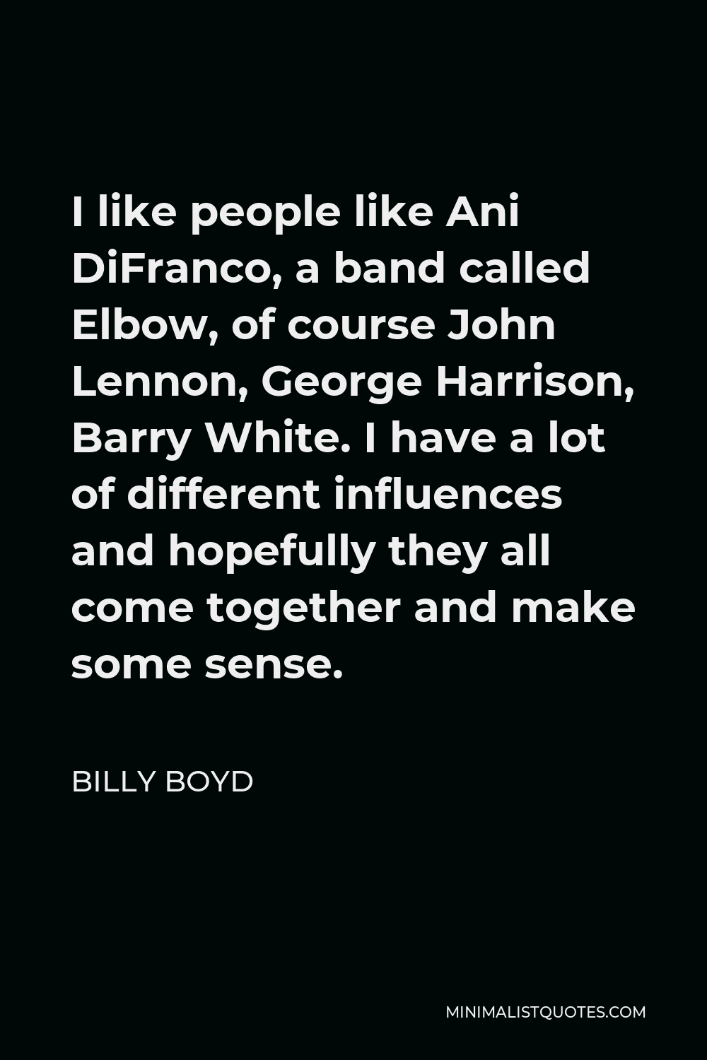 Billy Boyd Quote - I like people like Ani DiFranco, a band called Elbow, of course John Lennon, George Harrison, Barry White. I have a lot of different influences and hopefully they all come together and make some sense.