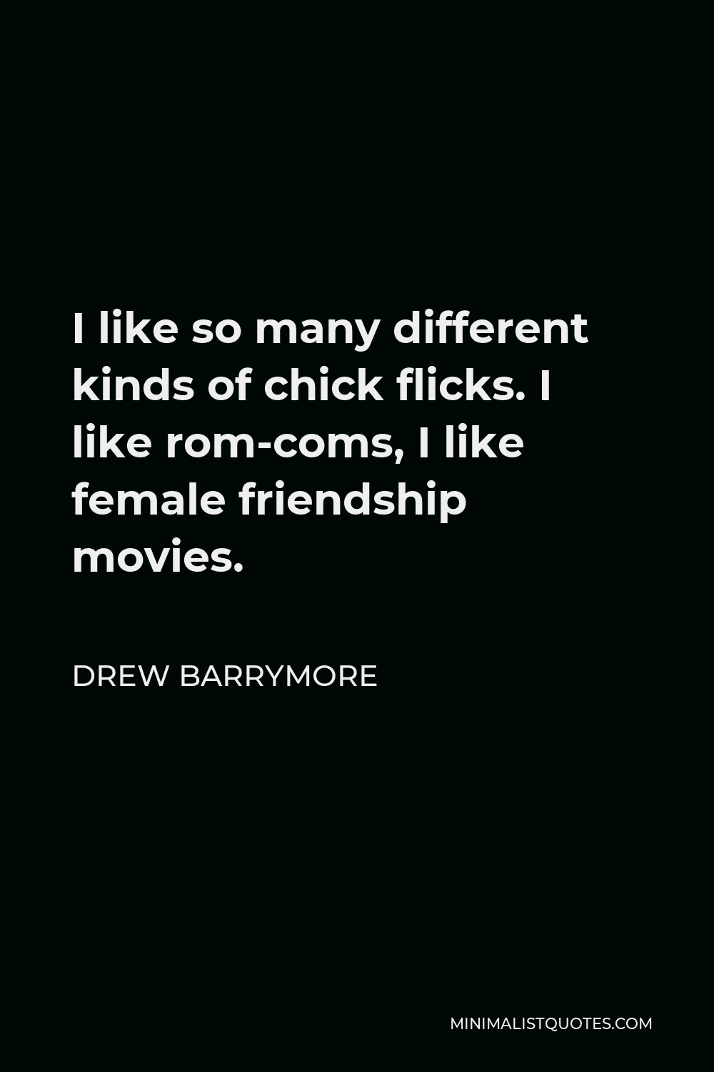 Drew Barrymore Quote - I like so many different kinds of chick flicks. I like rom-coms, I like female friendship movies.