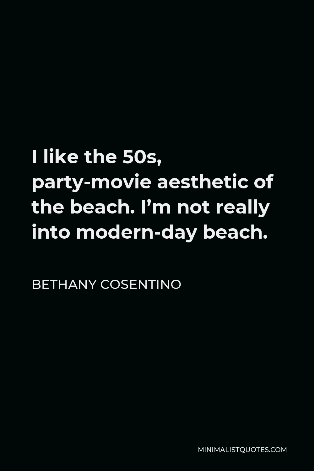 Bethany Cosentino Quote - I like the 50s, party-movie aesthetic of the beach. I’m not really into modern-day beach.