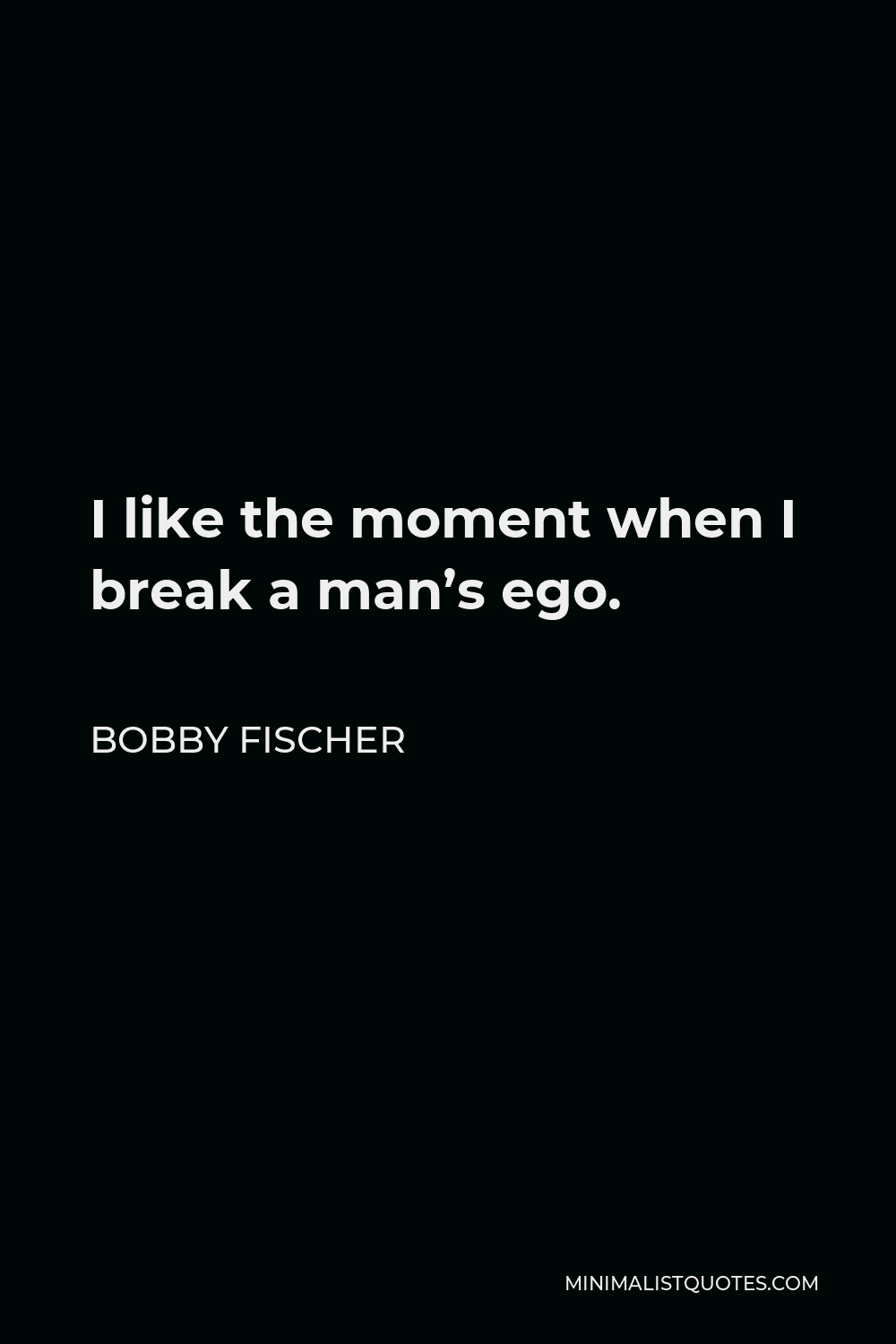 Bobby Fischer Quote - I like the moment when I break a man’s ego.