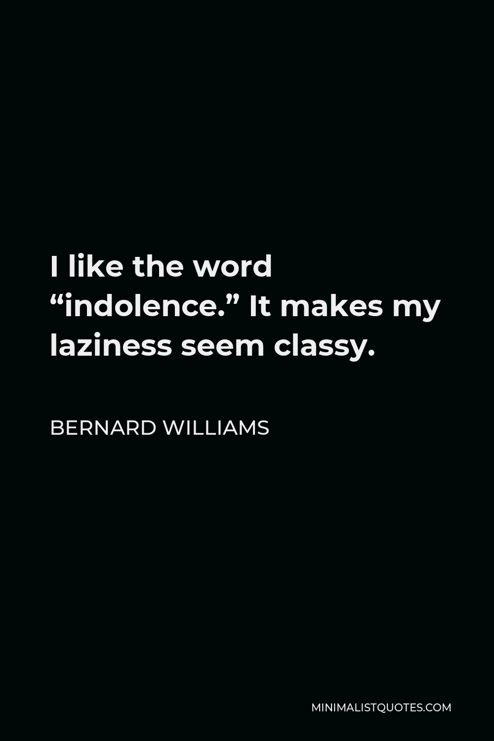 Bernard Williams Quote - I like the word “indolence.” It makes my laziness seem classy.