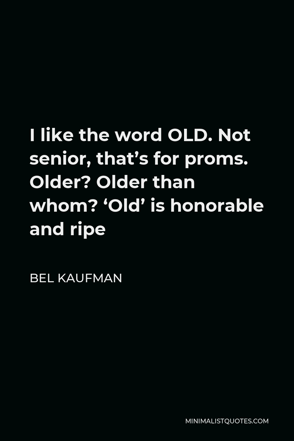 Bel Kaufman Quote - I like the word OLD. Not senior, that’s for proms. Older? Older than whom? ‘Old’ is honorable and ripe