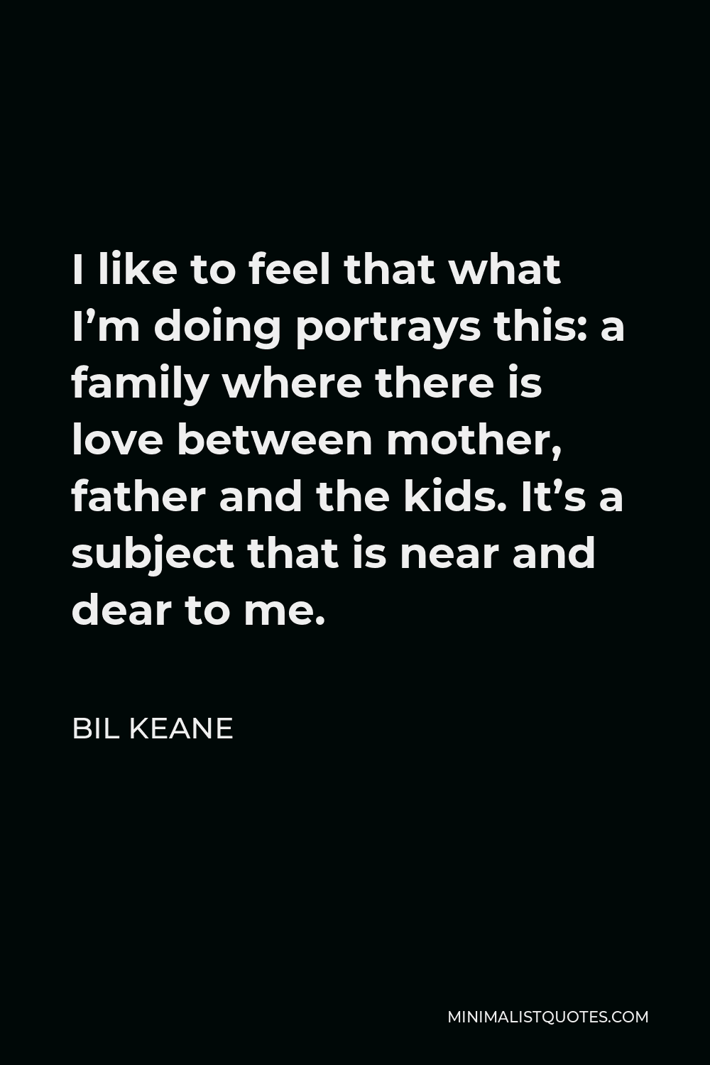 Bil Keane Quote - I like to feel that what I’m doing portrays this: a family where there is love between mother, father and the kids. It’s a subject that is near and dear to me.