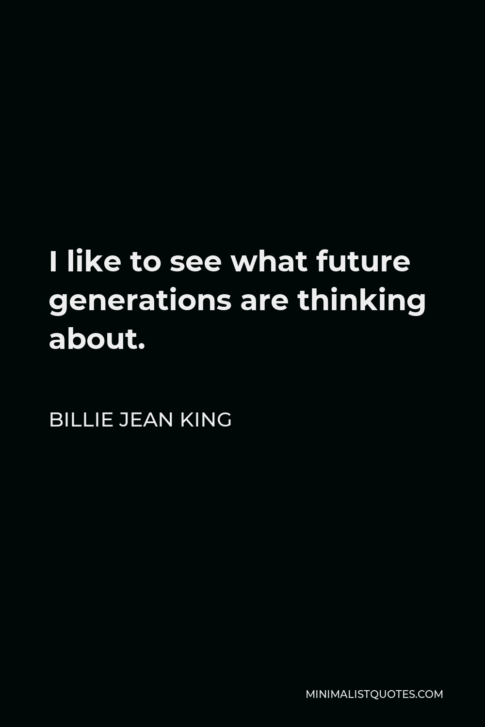 Billie Jean King Quote - I like to see what future generations are thinking about.