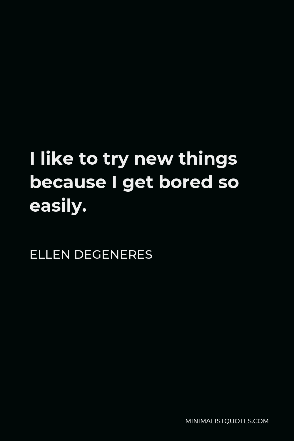 Ellen DeGeneres Quote - I like to try new things because I get bored so easily.