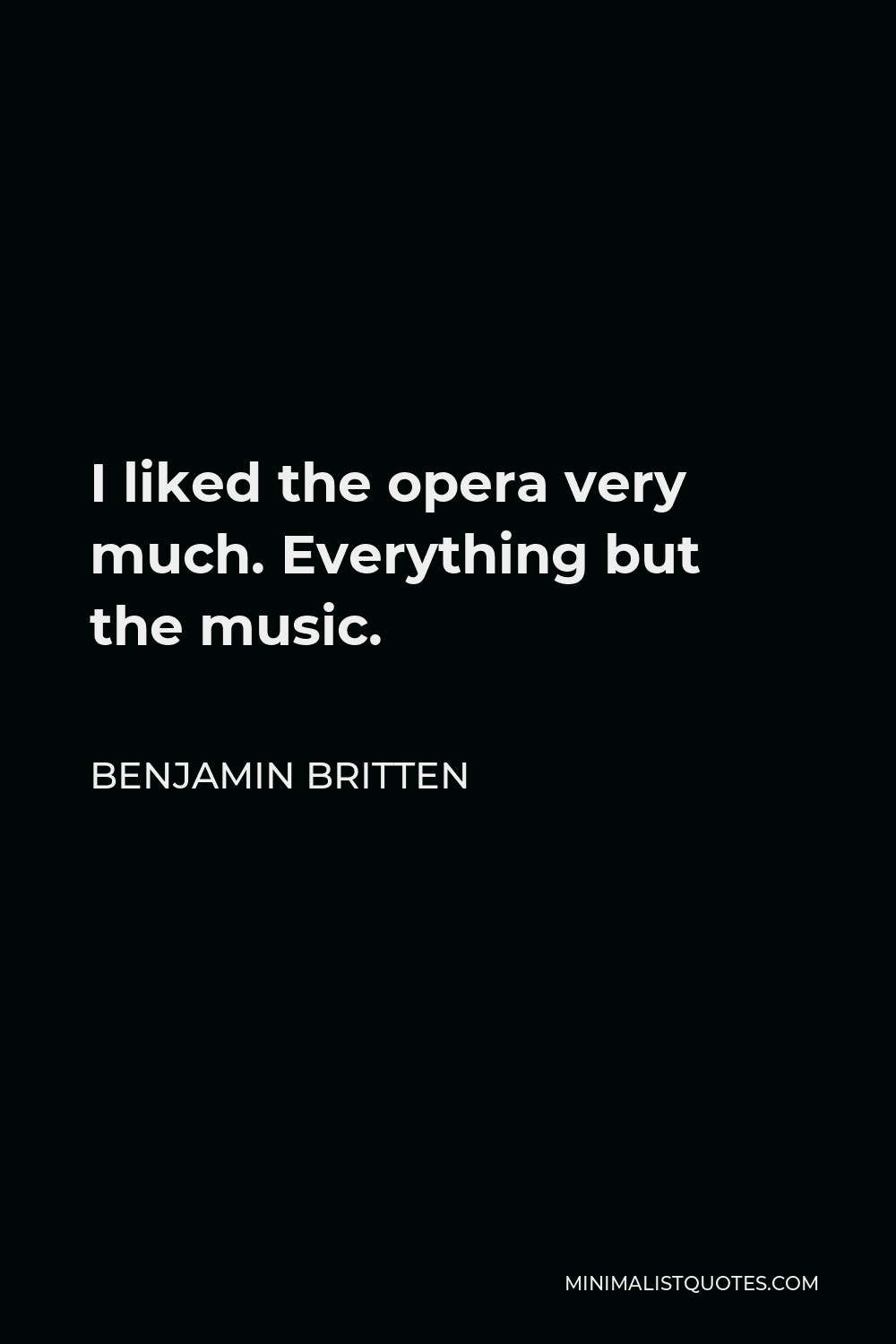 Benjamin Britten Quote - I liked the opera very much. Everything but the music.