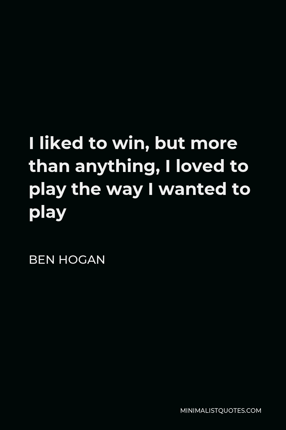 Ben Hogan Quote - I liked to win, but more than anything, I loved to play the way I wanted to play