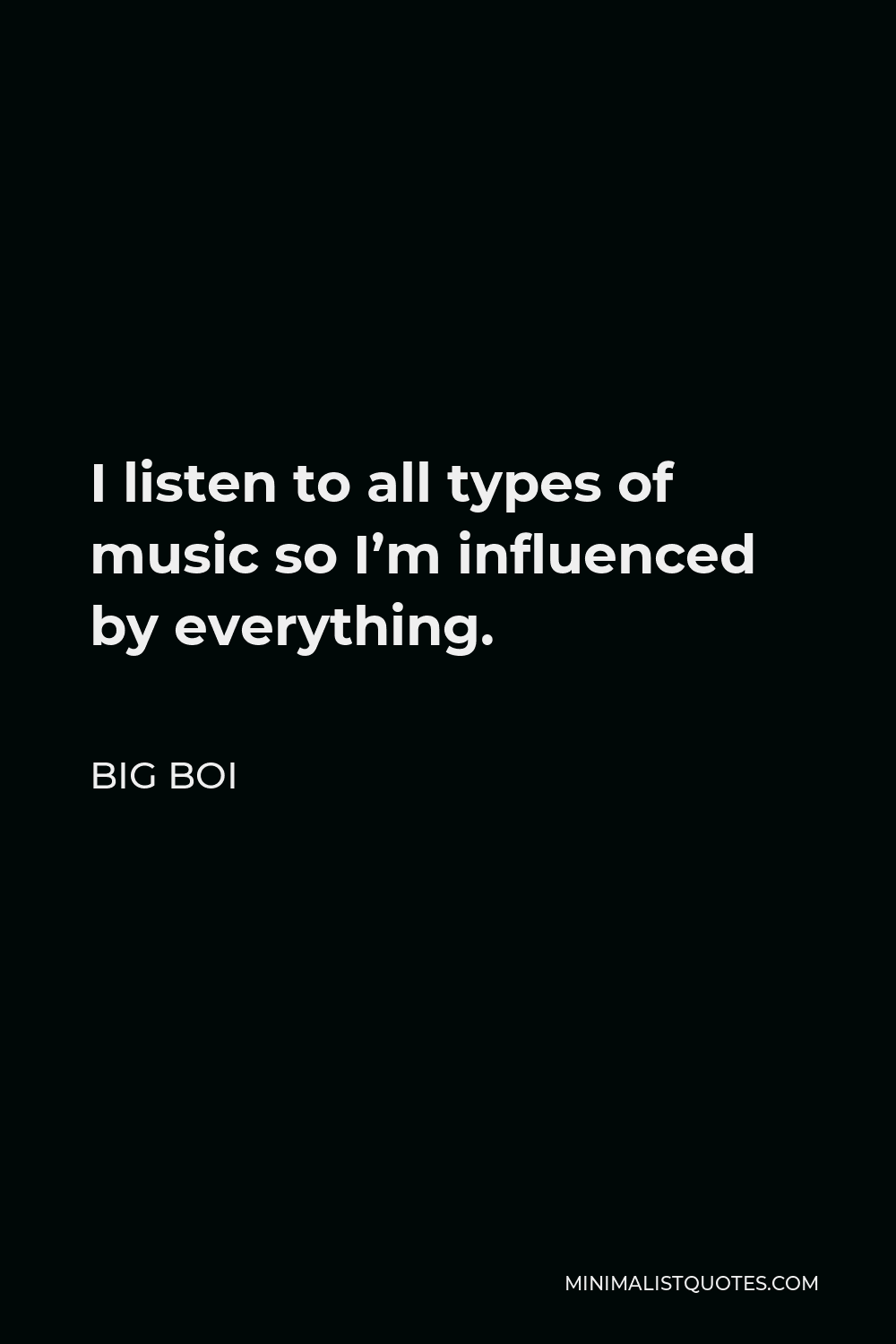 Big Boi Quote - I listen to all types of music so I’m influenced by everything.