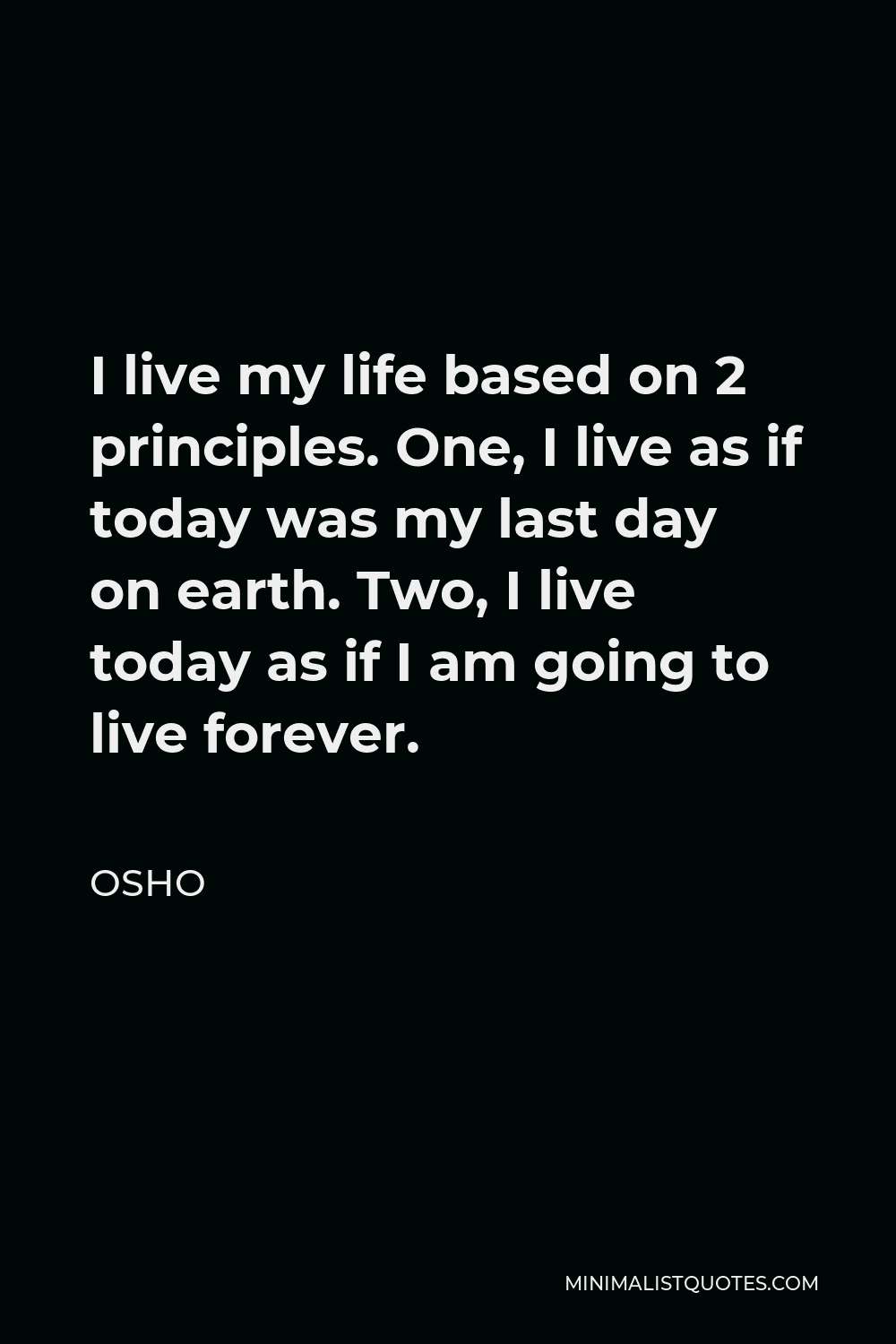 Osho Quote I Live My Life Based On 2 Principles One I Live As If Today Was My Last Day On Earth Two I Live Today As If I Am Going To