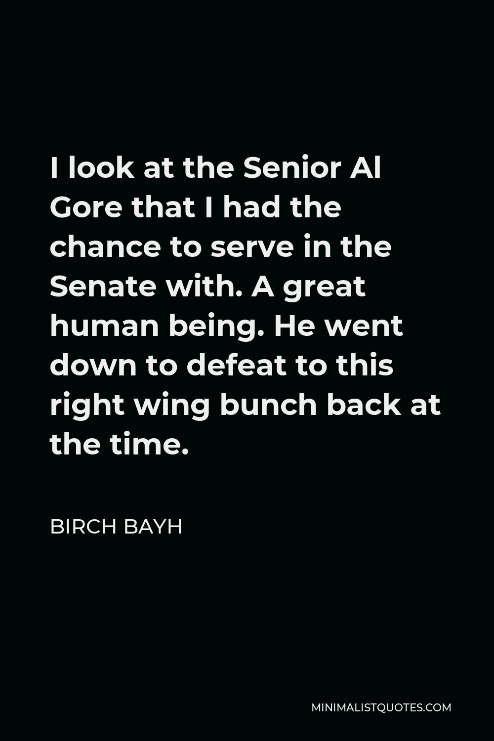 Birch Bayh Quote - I look at the Senior Al Gore that I had the chance to serve in the Senate with. A great human being. He went down to defeat to this right wing bunch back at the time.