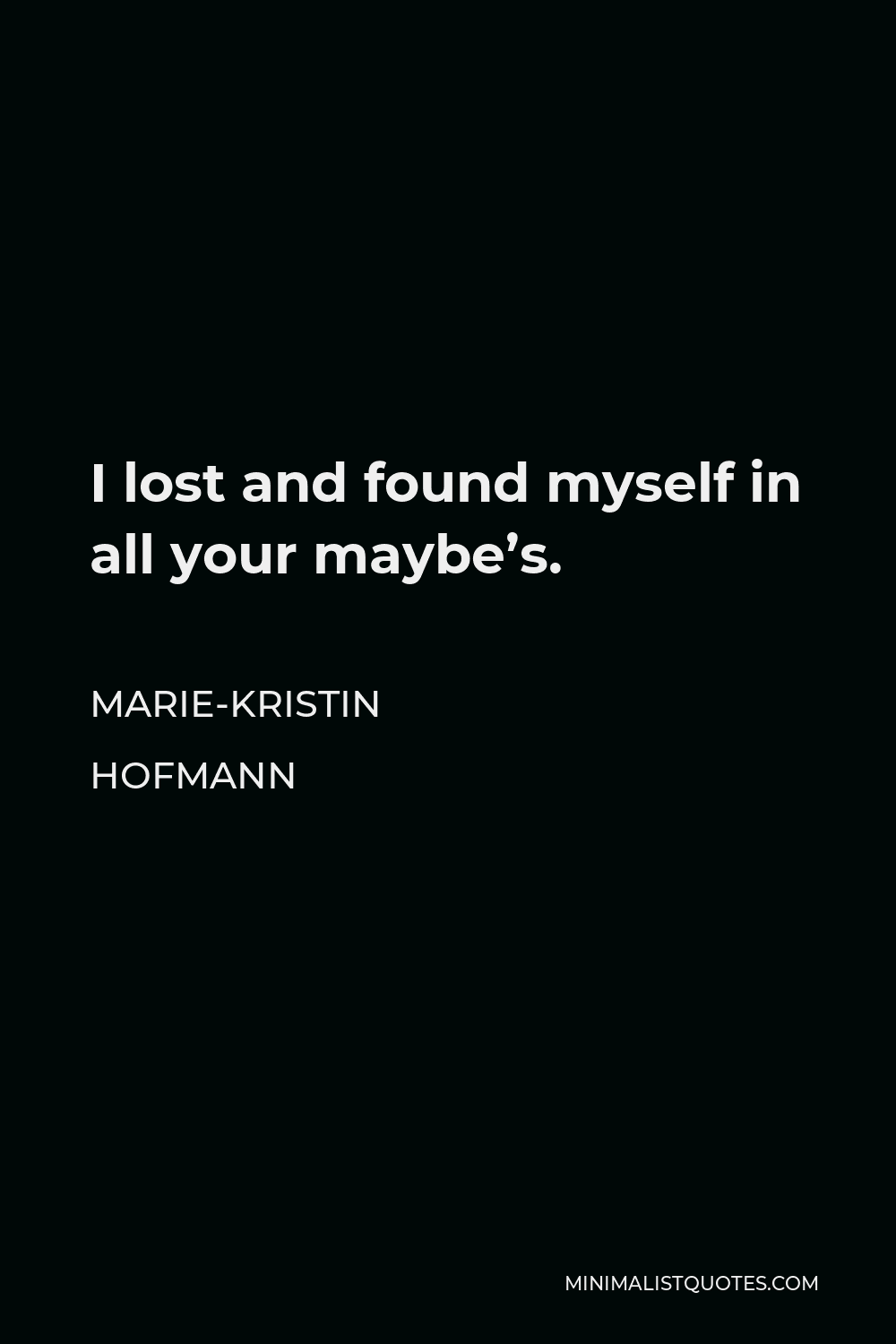 Marie-Kristin Hofmann Quote - I lost and found myself in all your maybe’s.