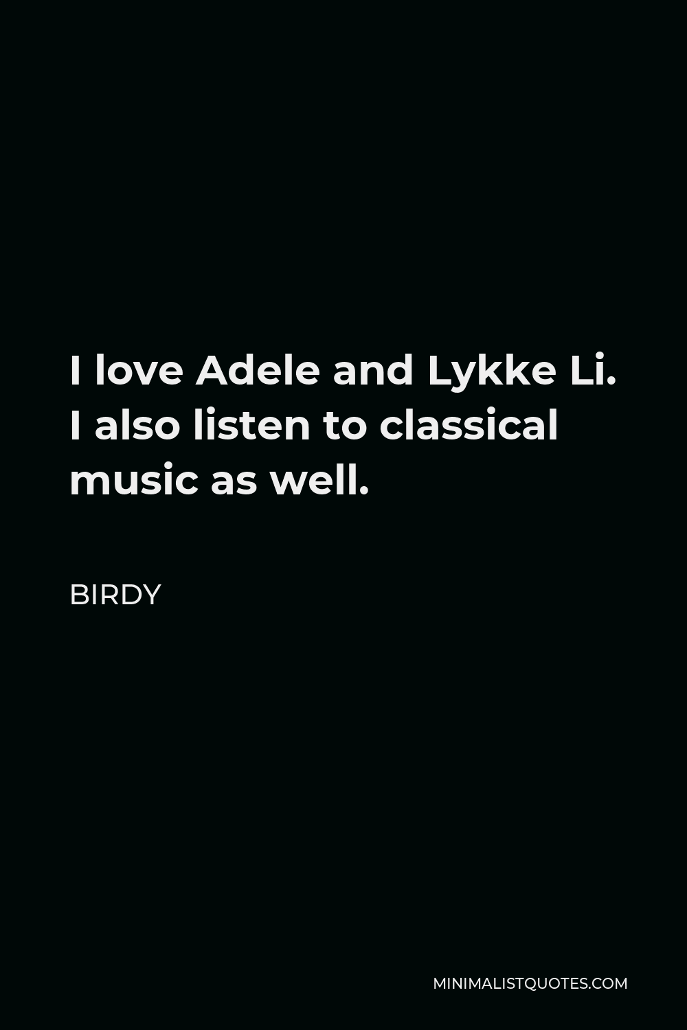 Birdy Quote - I love Adele and Lykke Li. I also listen to classical music as well.