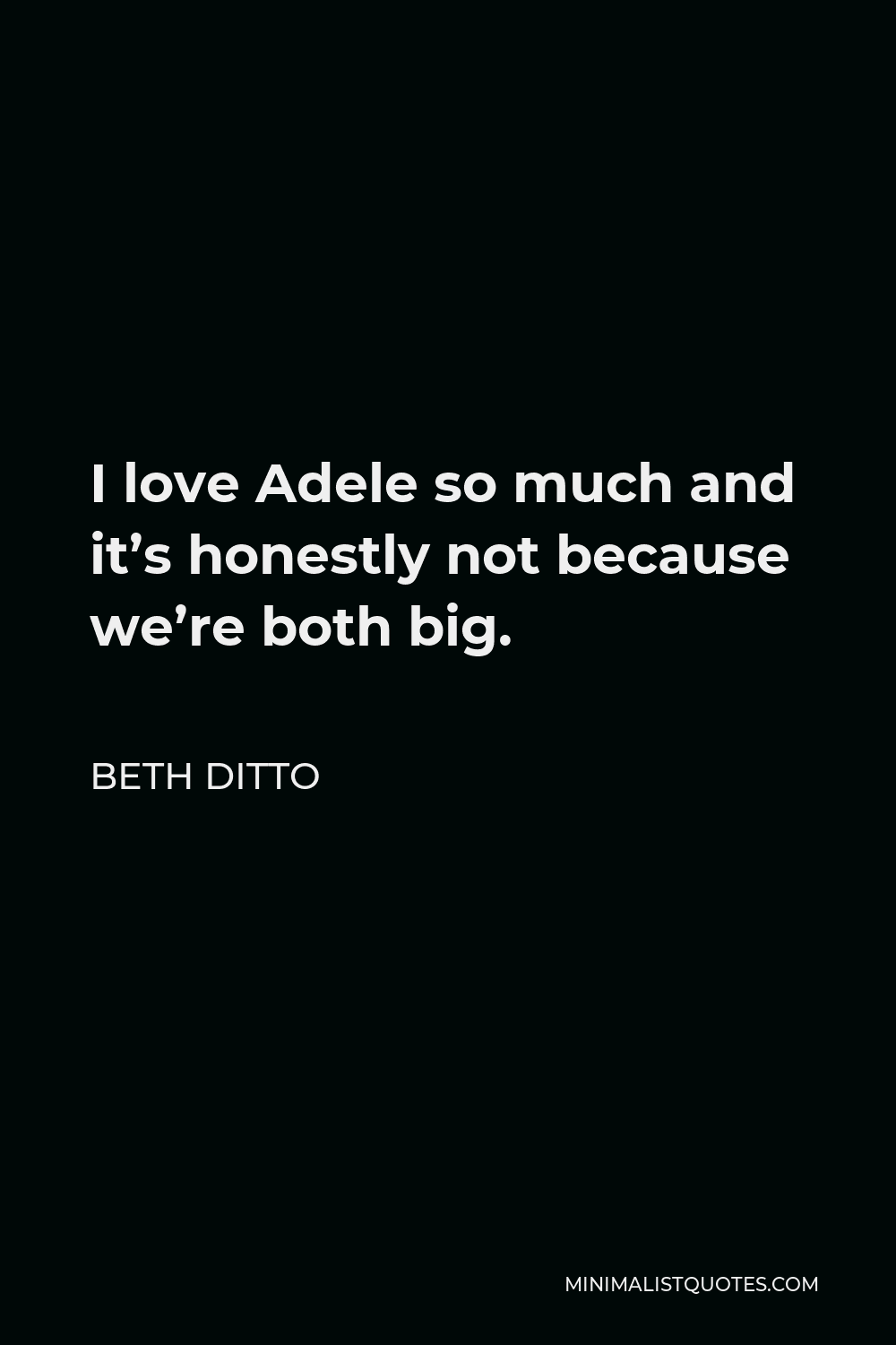 Beth Ditto Quote - I love Adele so much and it’s honestly not because we’re both big.