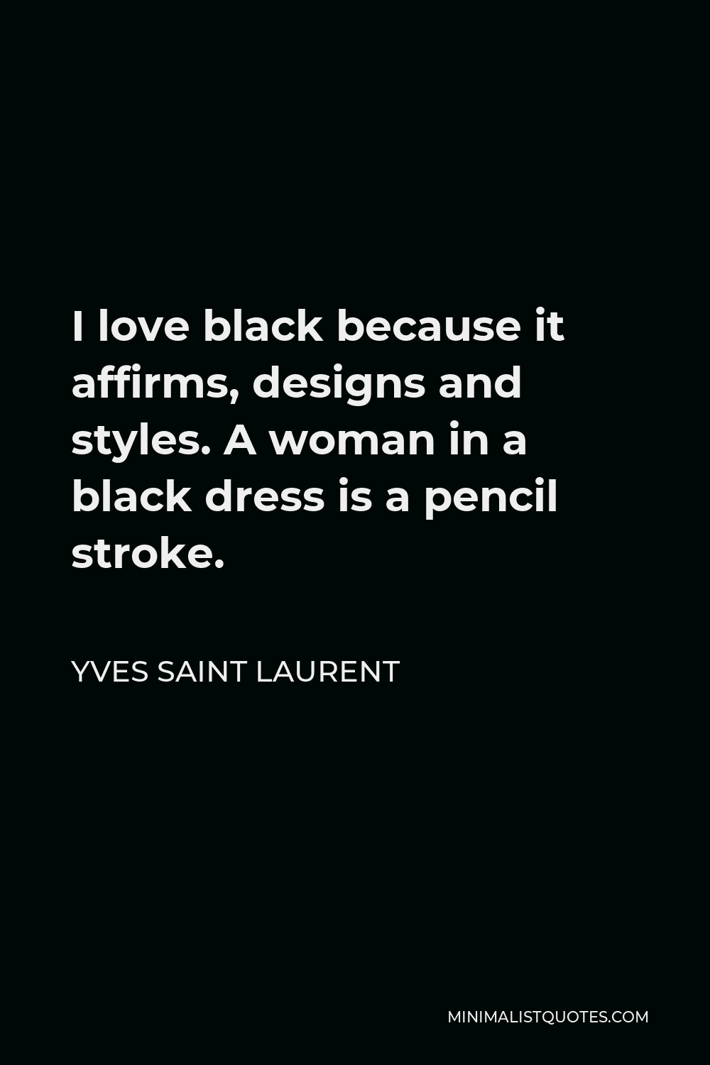 Yves Saint Laurent Quote - I love black because it affirms, designs and styles. A woman in a black dress is a pencil stroke.