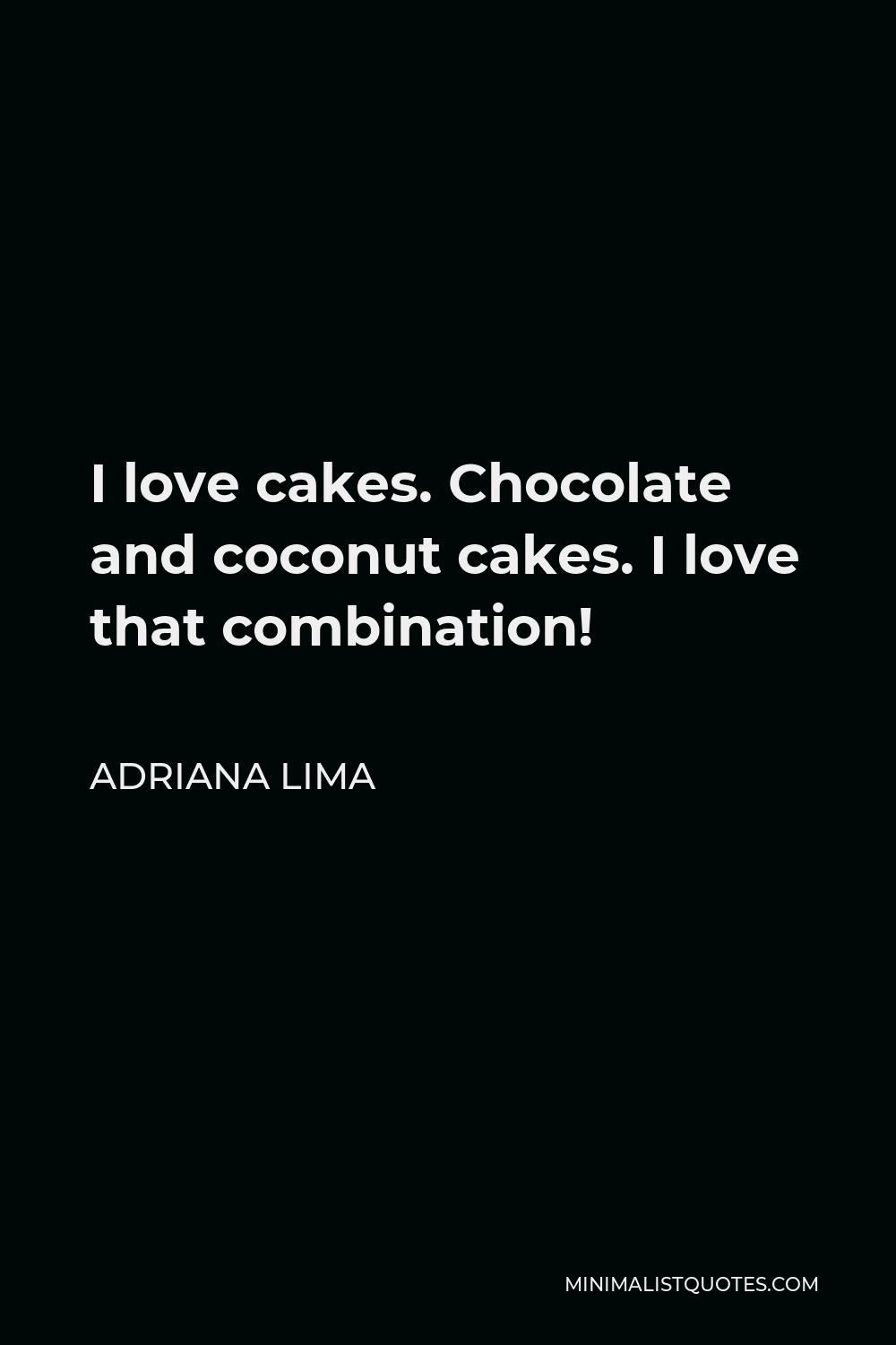 Adriana Lima Quote - I love cakes. Chocolate and coconut cakes. I love that combination!