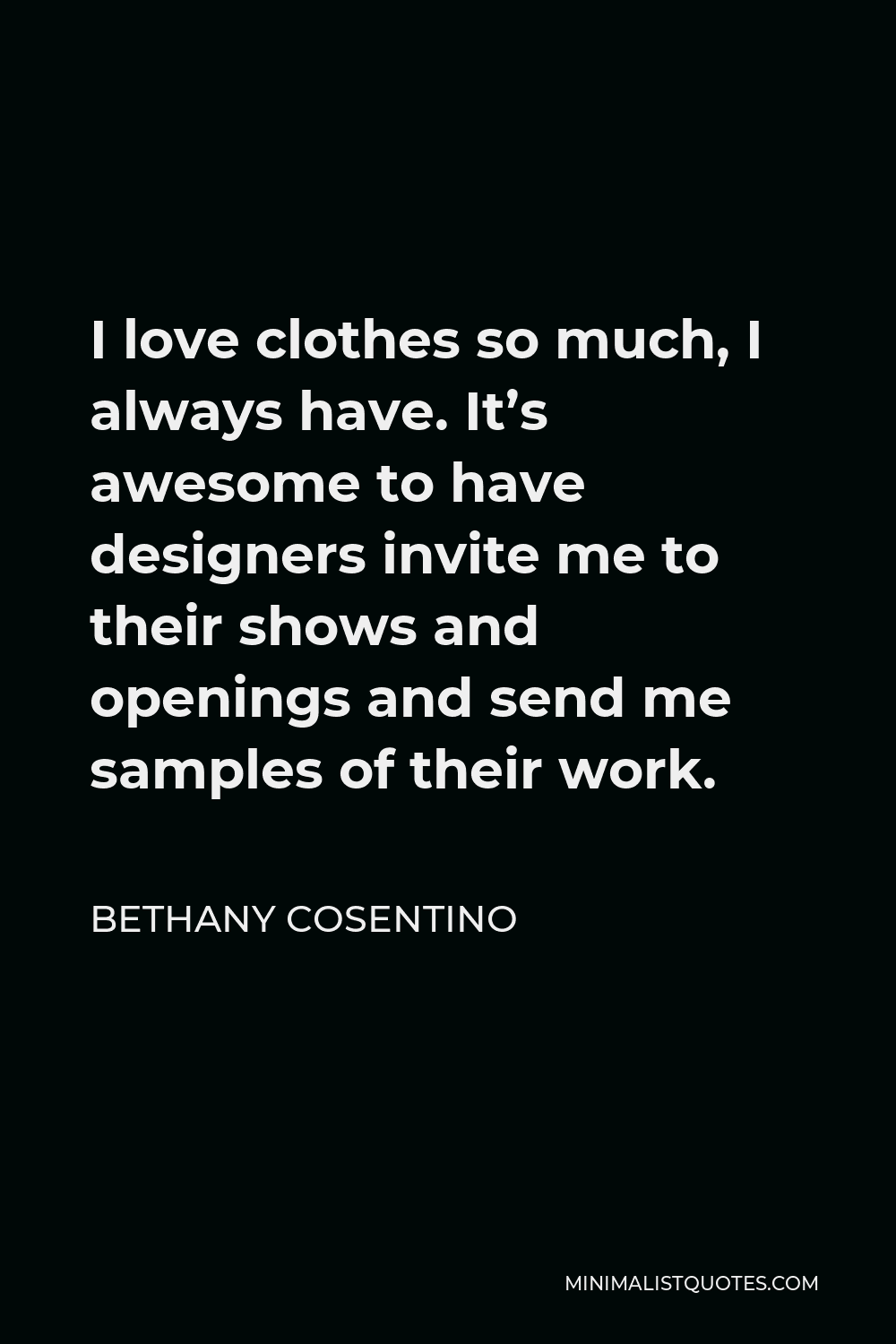 Bethany Cosentino Quote - I love clothes so much, I always have. It’s awesome to have designers invite me to their shows and openings and send me samples of their work.