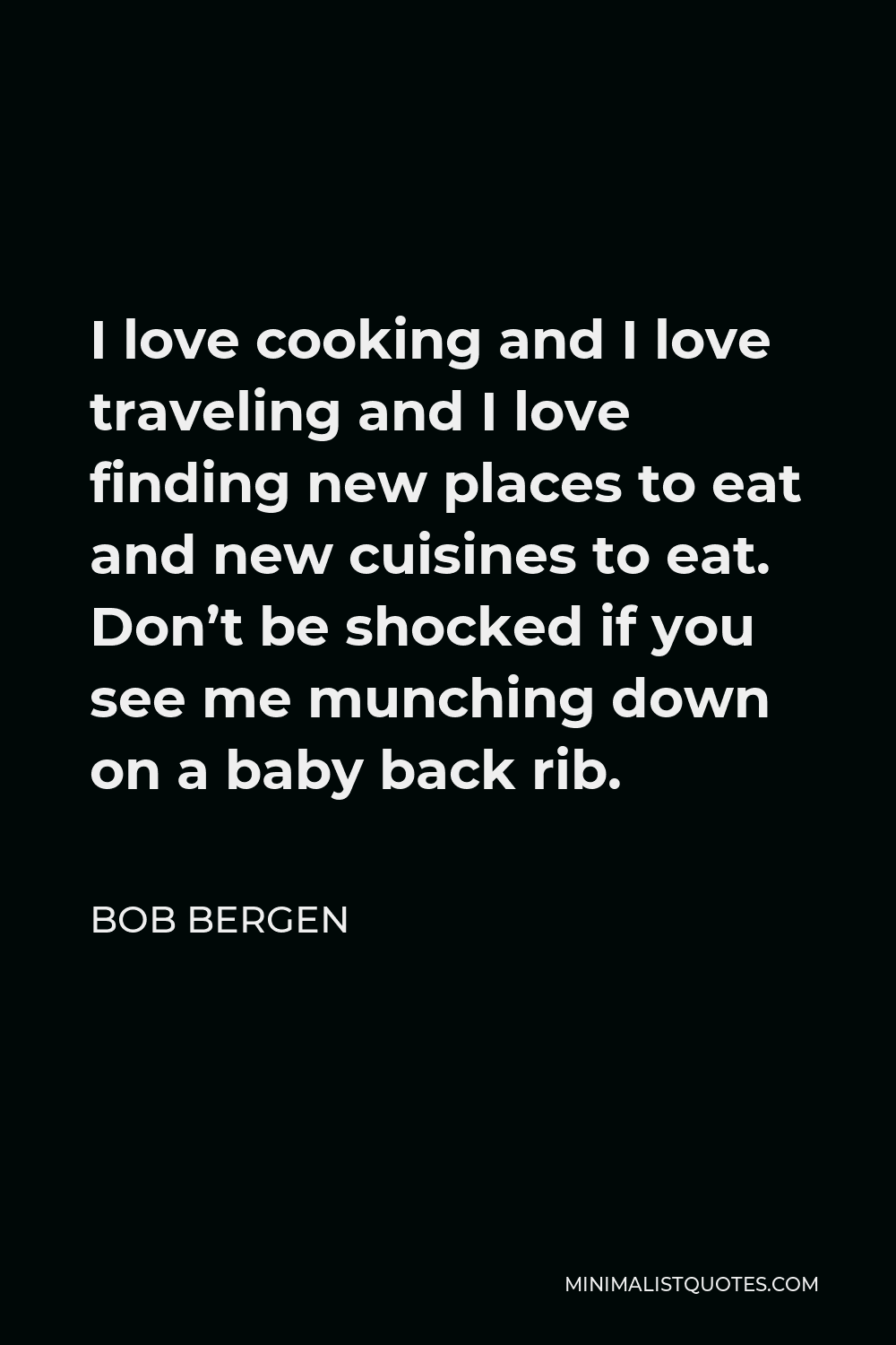 Bob Bergen Quote - I love cooking and I love traveling and I love finding new places to eat and new cuisines to eat. Don’t be shocked if you see me munching down on a baby back rib.