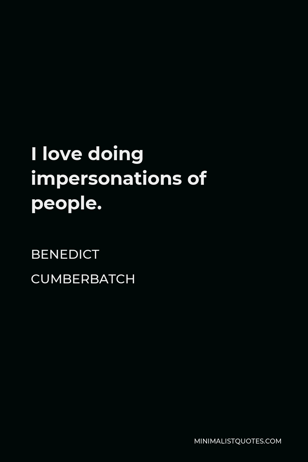 Benedict Cumberbatch Quote - I love doing impersonations of people.