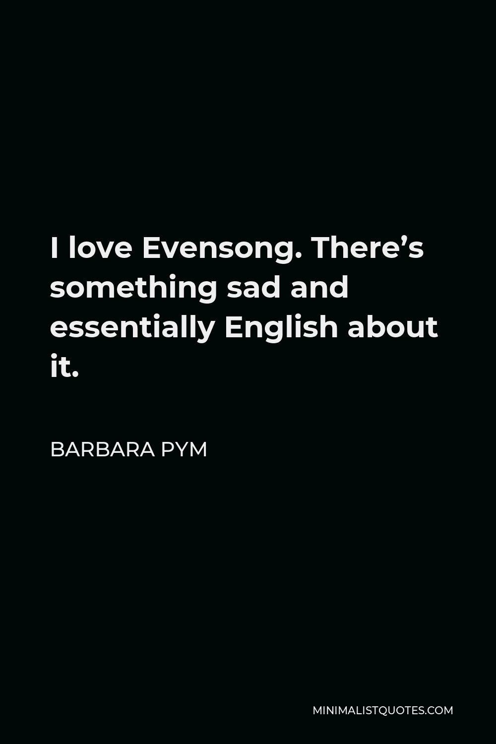 Barbara Pym Quote - I love Evensong. There’s something sad and essentially English about it.