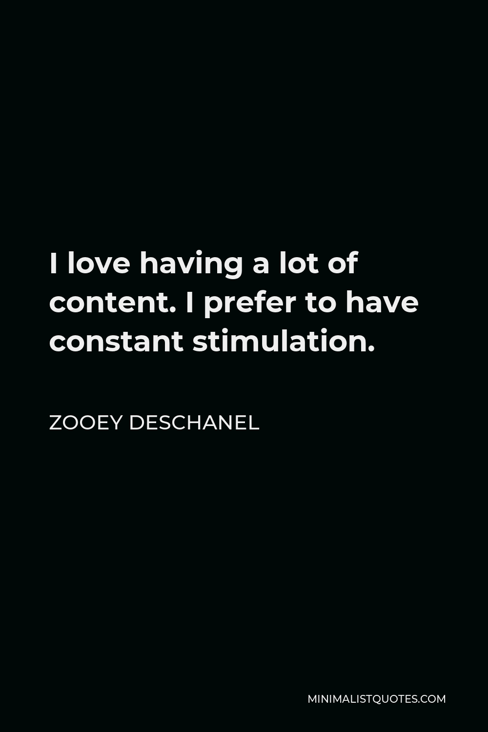 Zooey Deschanel Quote - I love having a lot of content. I prefer to have constant stimulation.