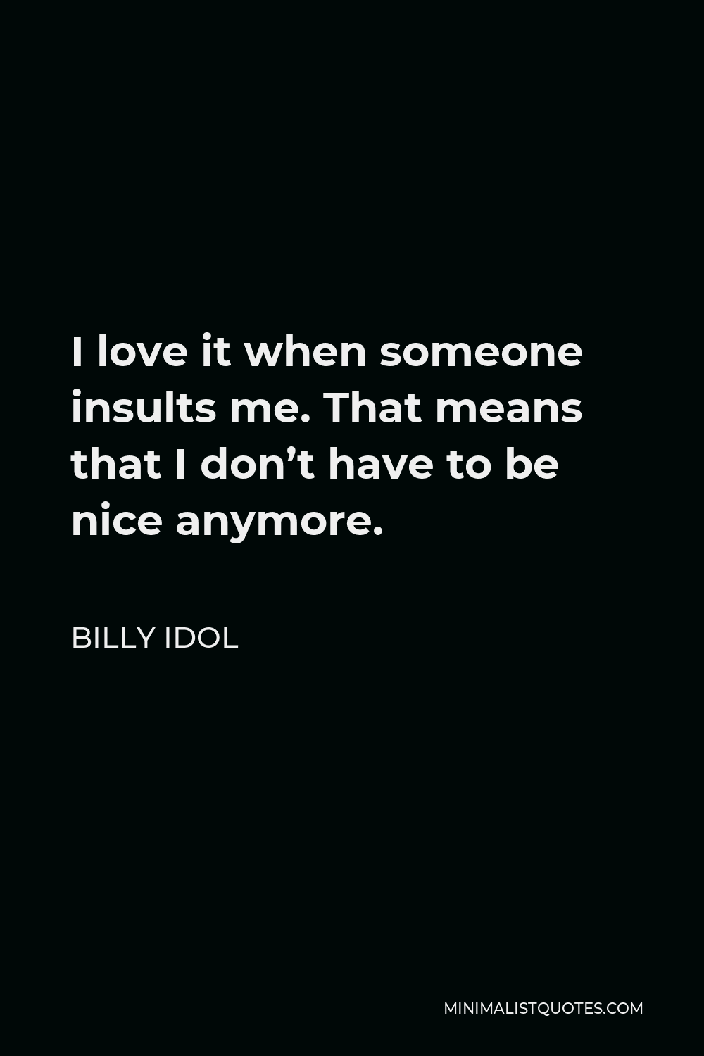 Billy Idol Quote - I love it when someone insults me. That means that I don’t have to be nice anymore.