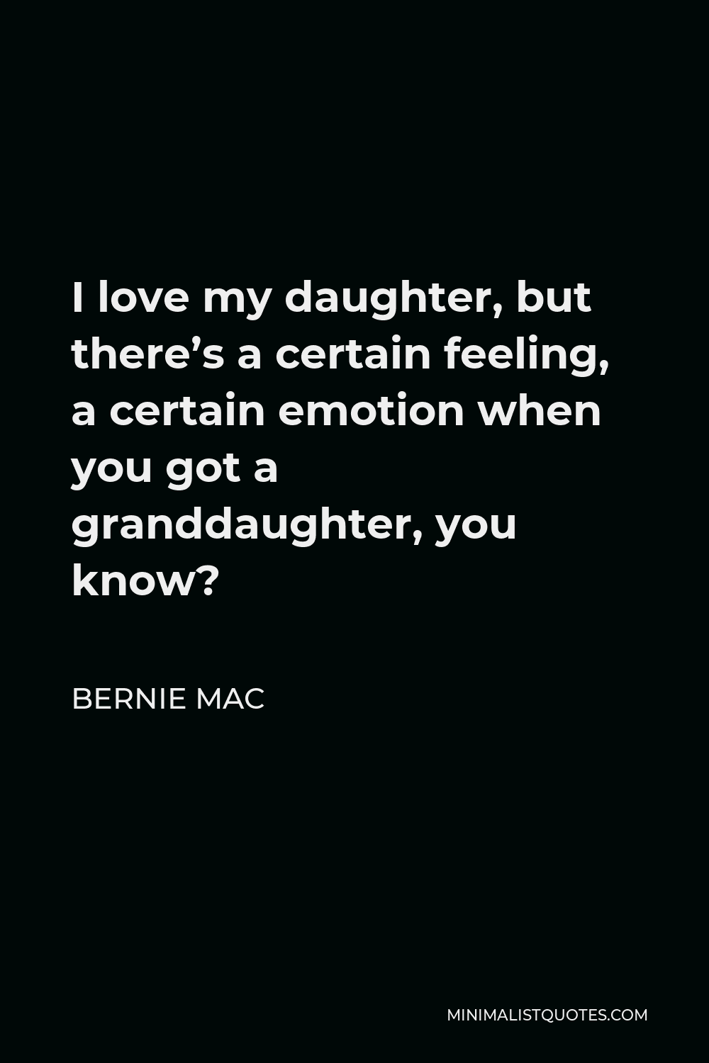 Bernie Mac Quote - I love my daughter, but there’s a certain feeling, a certain emotion when you got a granddaughter, you know?