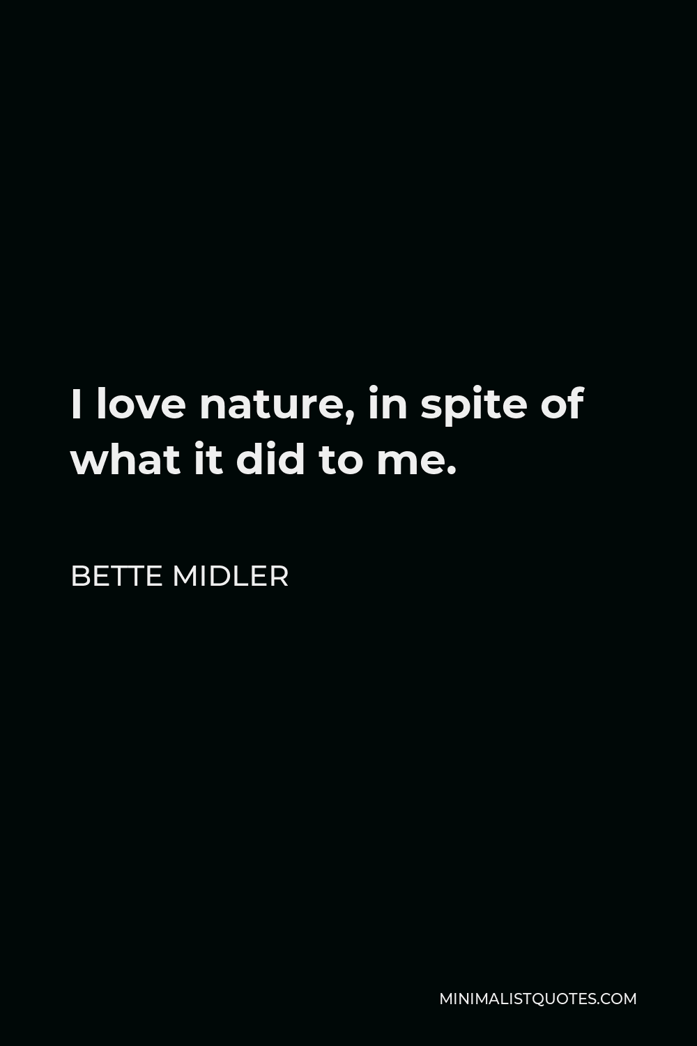Bette Midler Quote - I love nature, in spite of what it did to me.