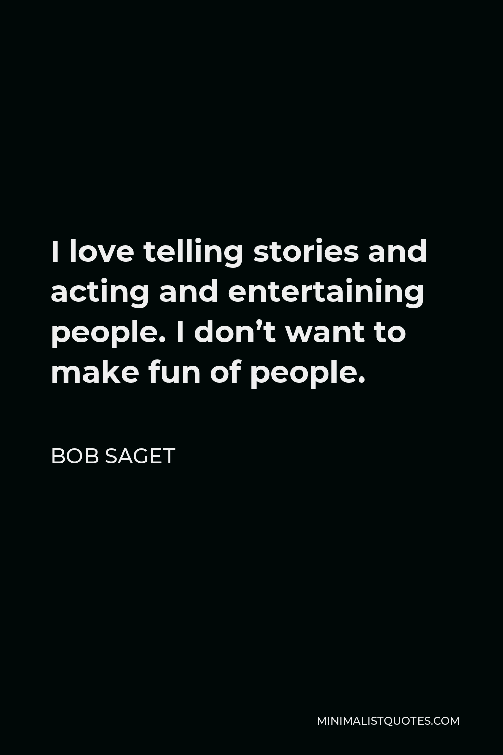 Bob Saget Quote - I love telling stories and acting and entertaining people. I don’t want to make fun of people.
