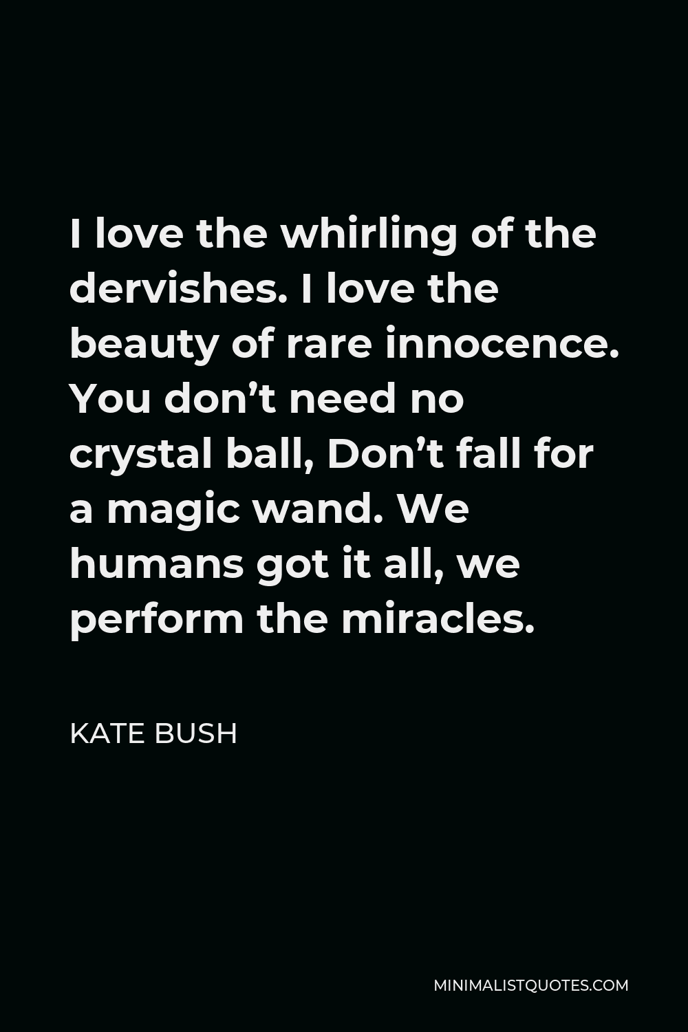 Kate Bush Quote - I love the whirling of the dervishes. I love the beauty of rare innocence. You don’t need no crystal ball, Don’t fall for a magic wand. We humans got it all, we perform the miracles.