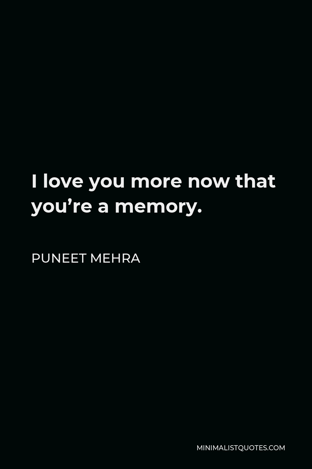Puneet Mehra Quote - I love you more now that you’re a memory.