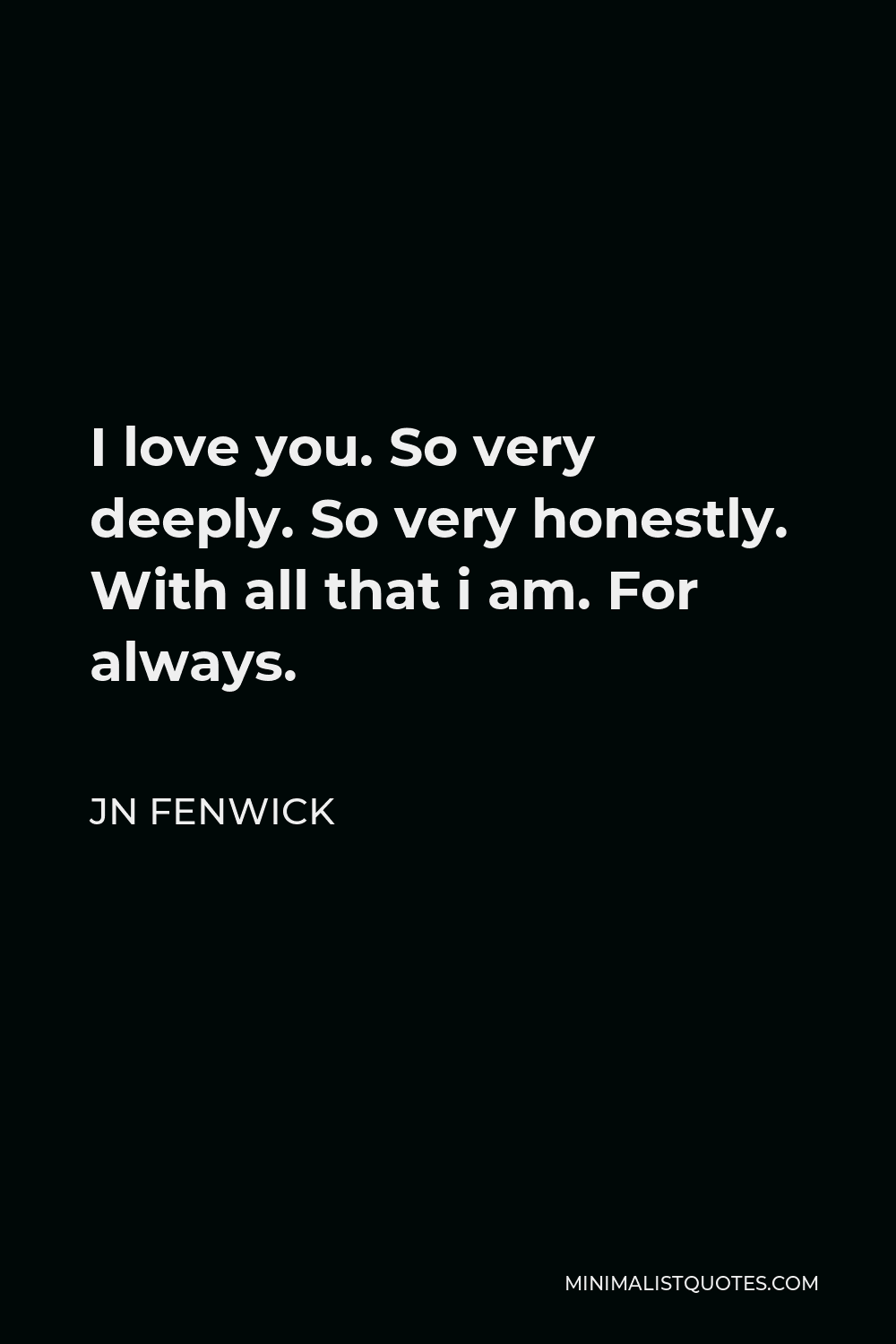 Jn Fenwick Quote I Love You So Very Deeply So Very Honestly With All That I Am For Always