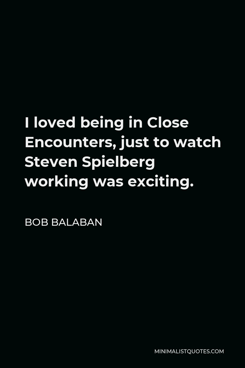 Bob Balaban Quote - I loved being in Close Encounters, just to watch Steven Spielberg working was exciting.