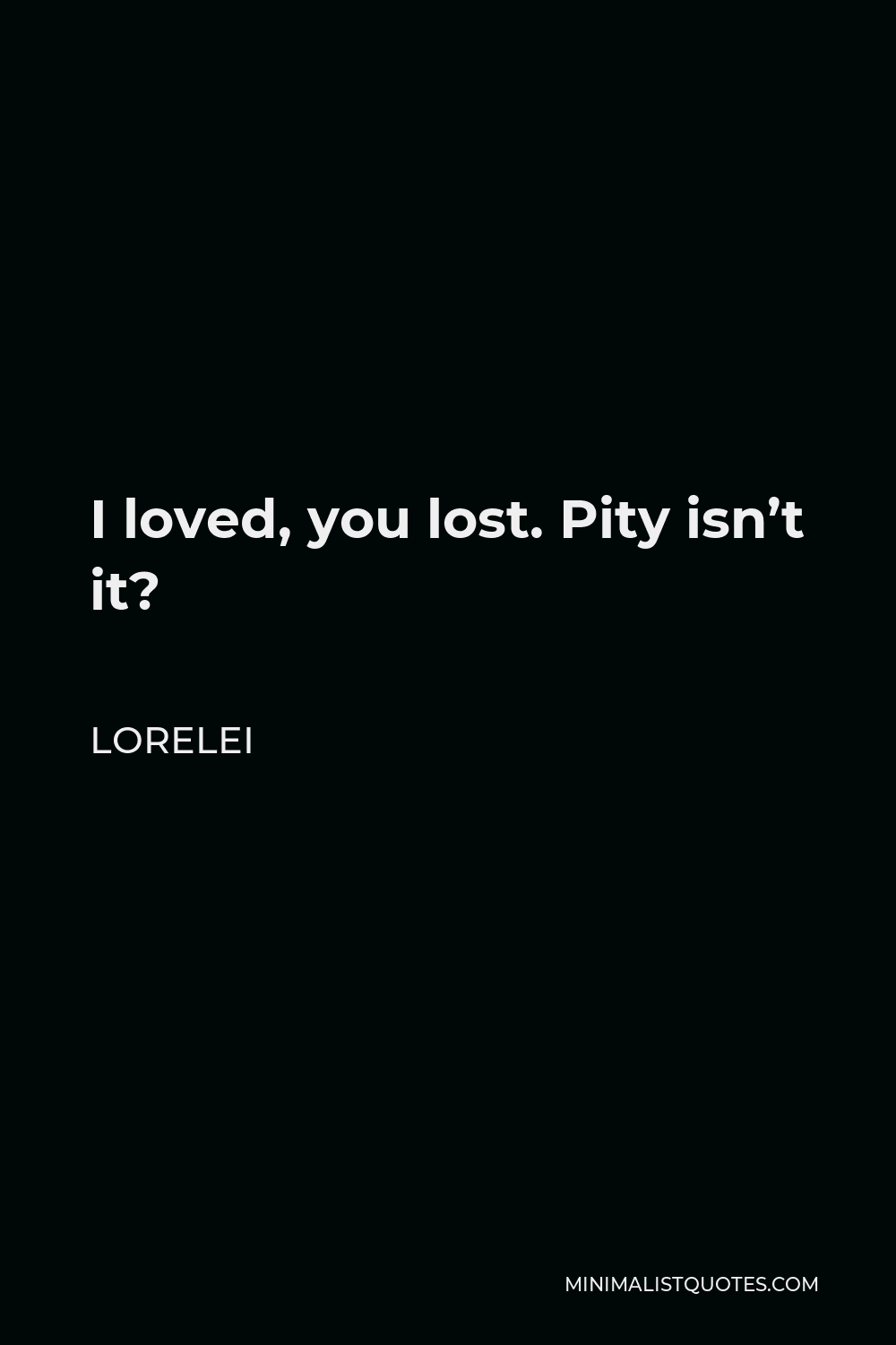 Lorelei Quote - I loved, you lost. Pity isn’t it?