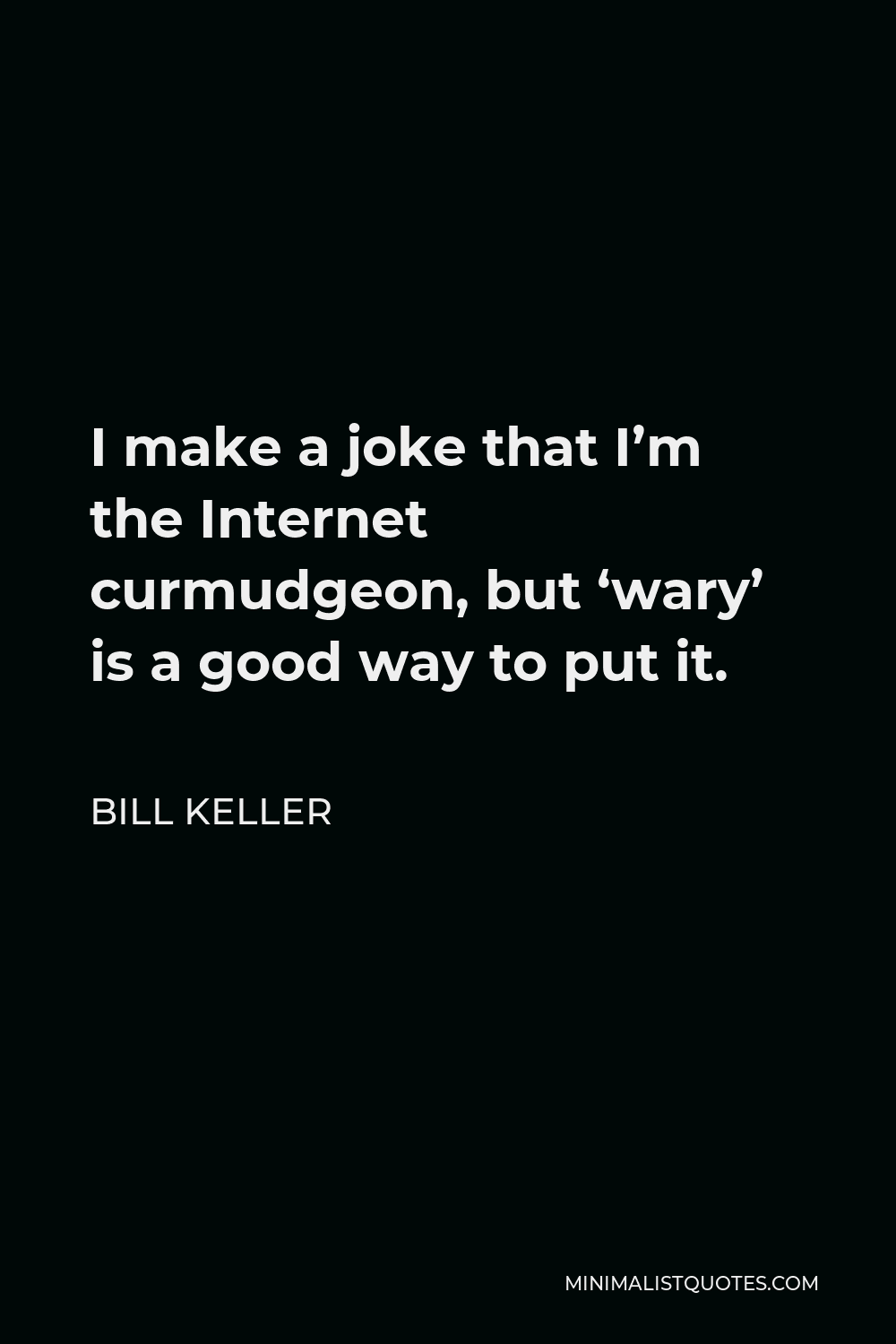 Bill Keller Quote - I make a joke that I’m the Internet curmudgeon, but ‘wary’ is a good way to put it.