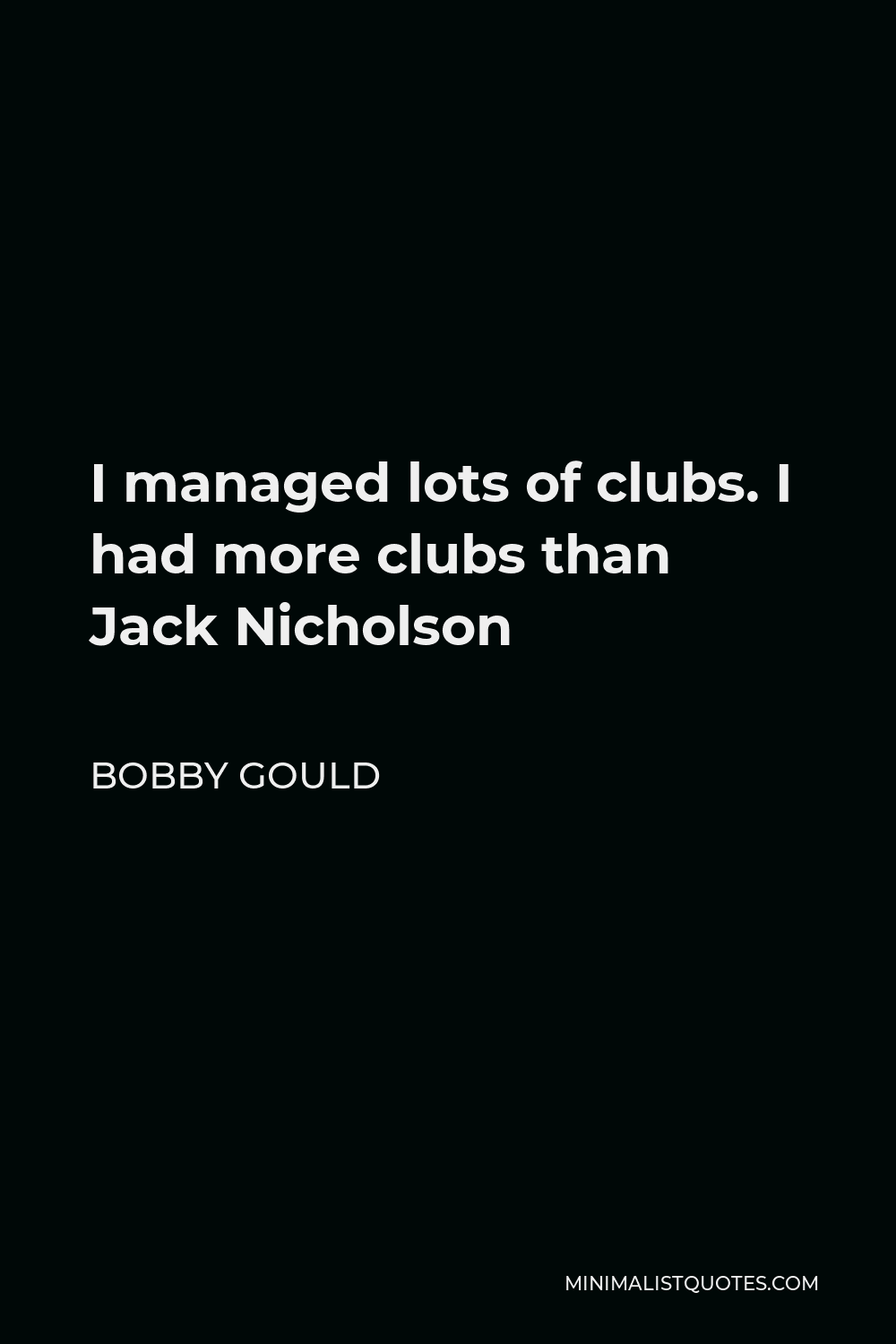 Bobby Gould Quote - I managed lots of clubs. I had more clubs than Jack Nicholson