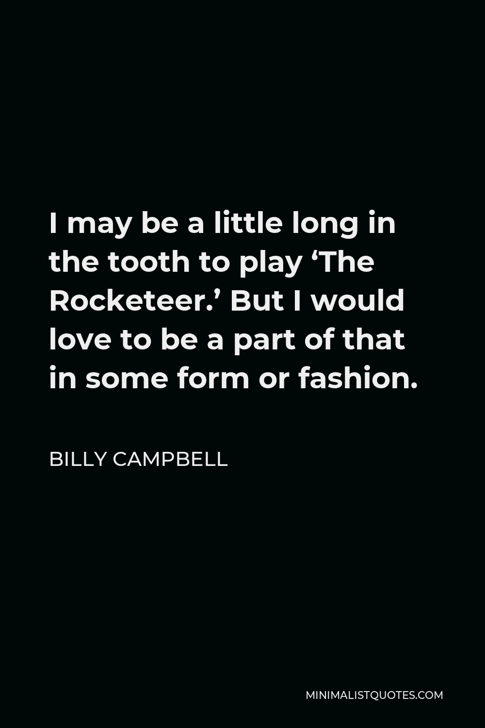 Billy Campbell Quote - I may be a little long in the tooth to play ‘The Rocketeer.’ But I would love to be a part of that in some form or fashion.