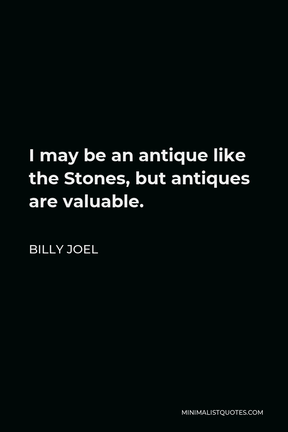 Billy Joel Quote - I may be an antique like the Stones, but antiques are valuable.