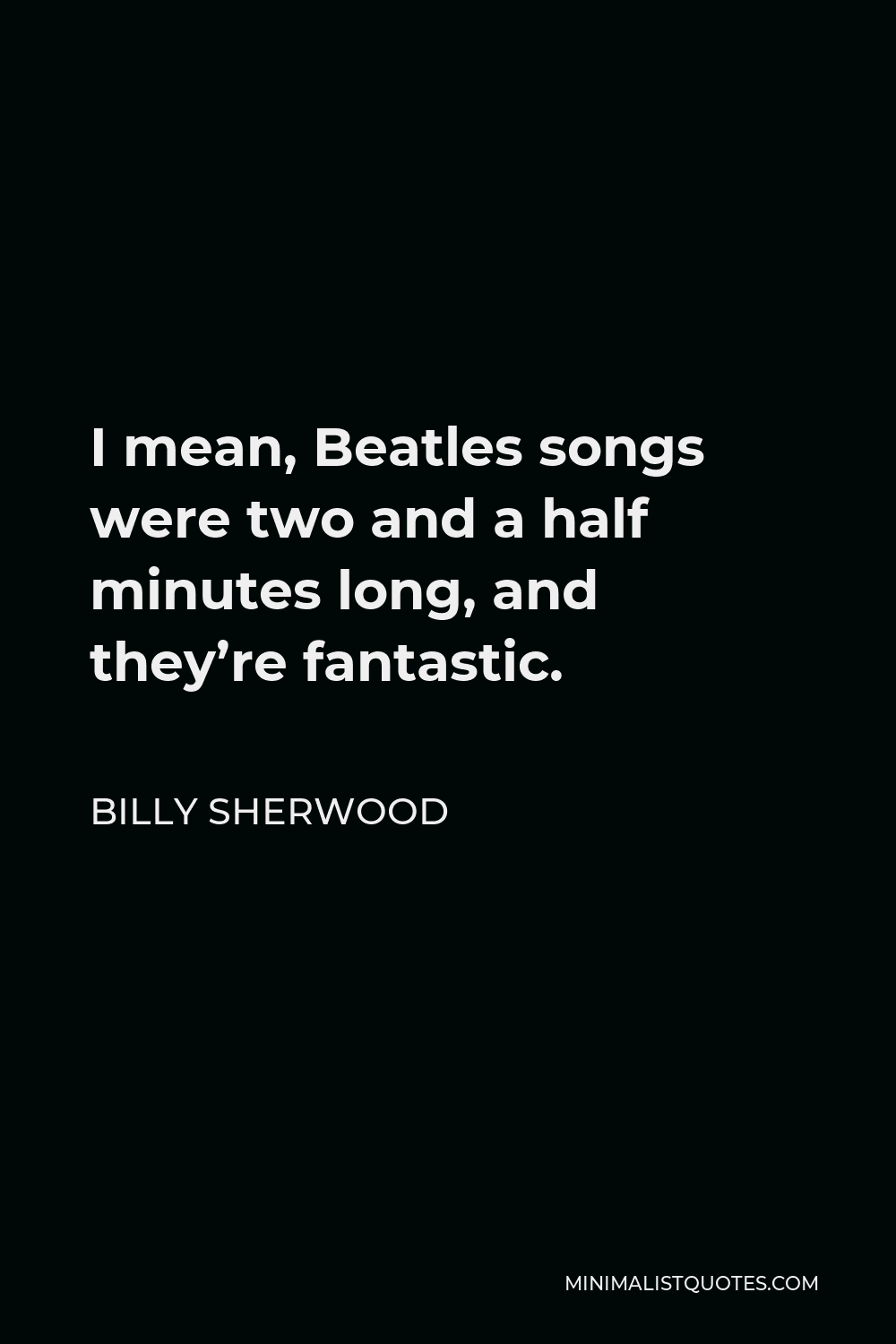 Billy Sherwood Quote - I mean, Beatles songs were two and a half minutes long, and they’re fantastic.