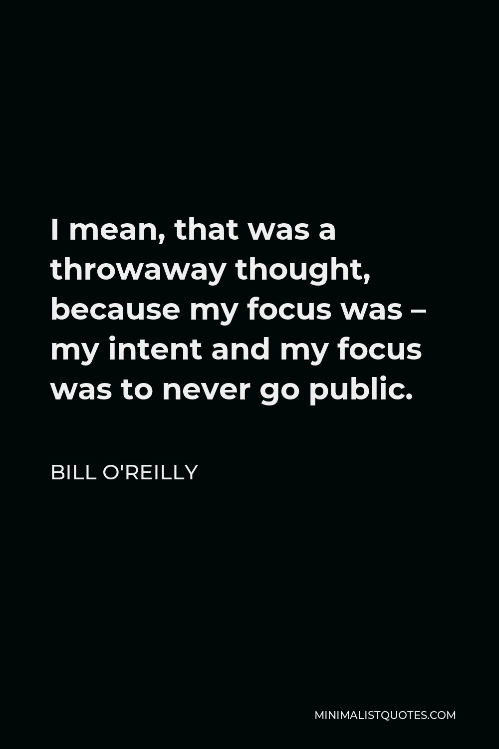 Bill O'Reilly Quote - I mean, that was a throwaway thought, because my focus was – my intent and my focus was to never go public.