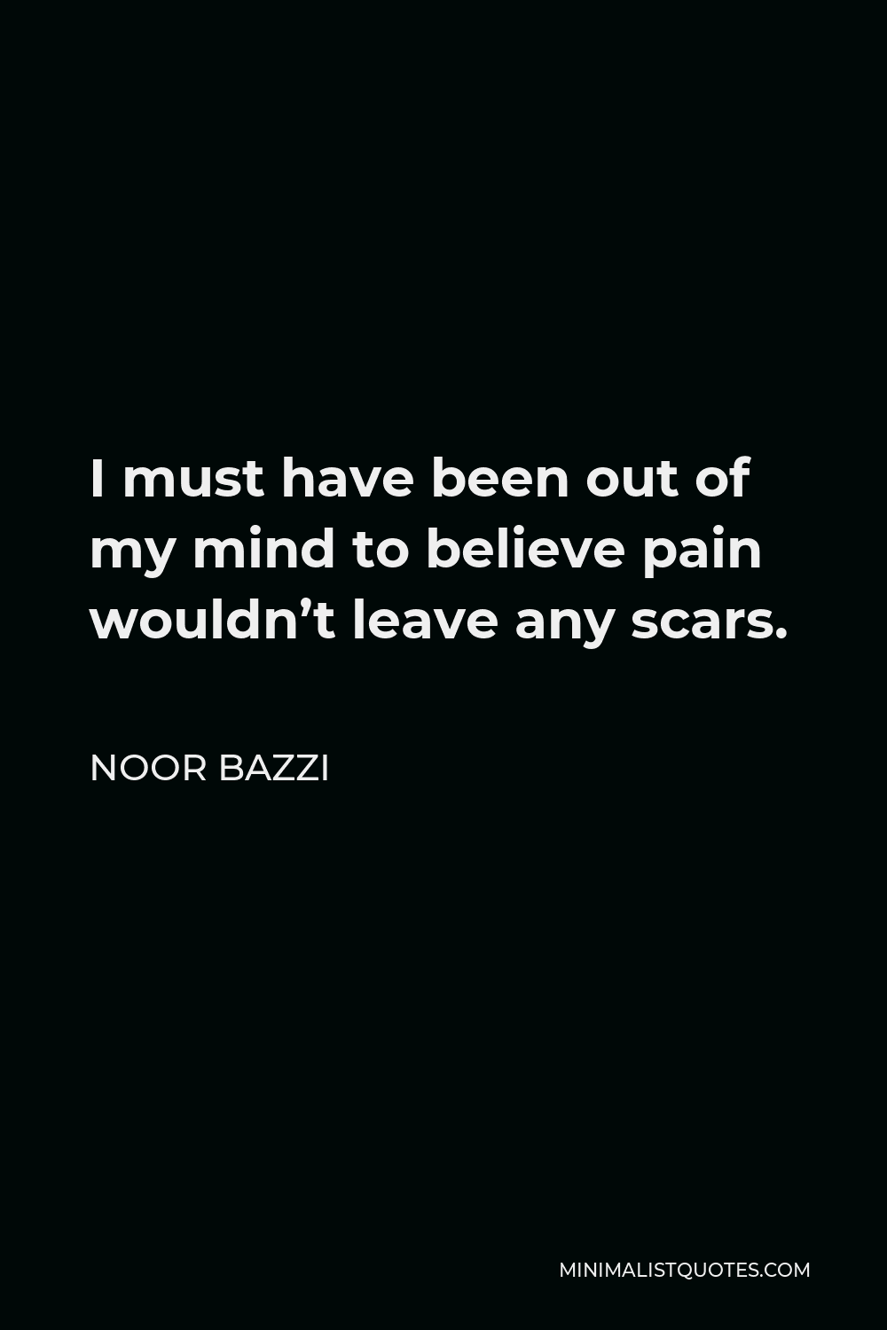 Noor Bazzi Quote - I must have been out of my mind to believe pain wouldn’t leave any scars.