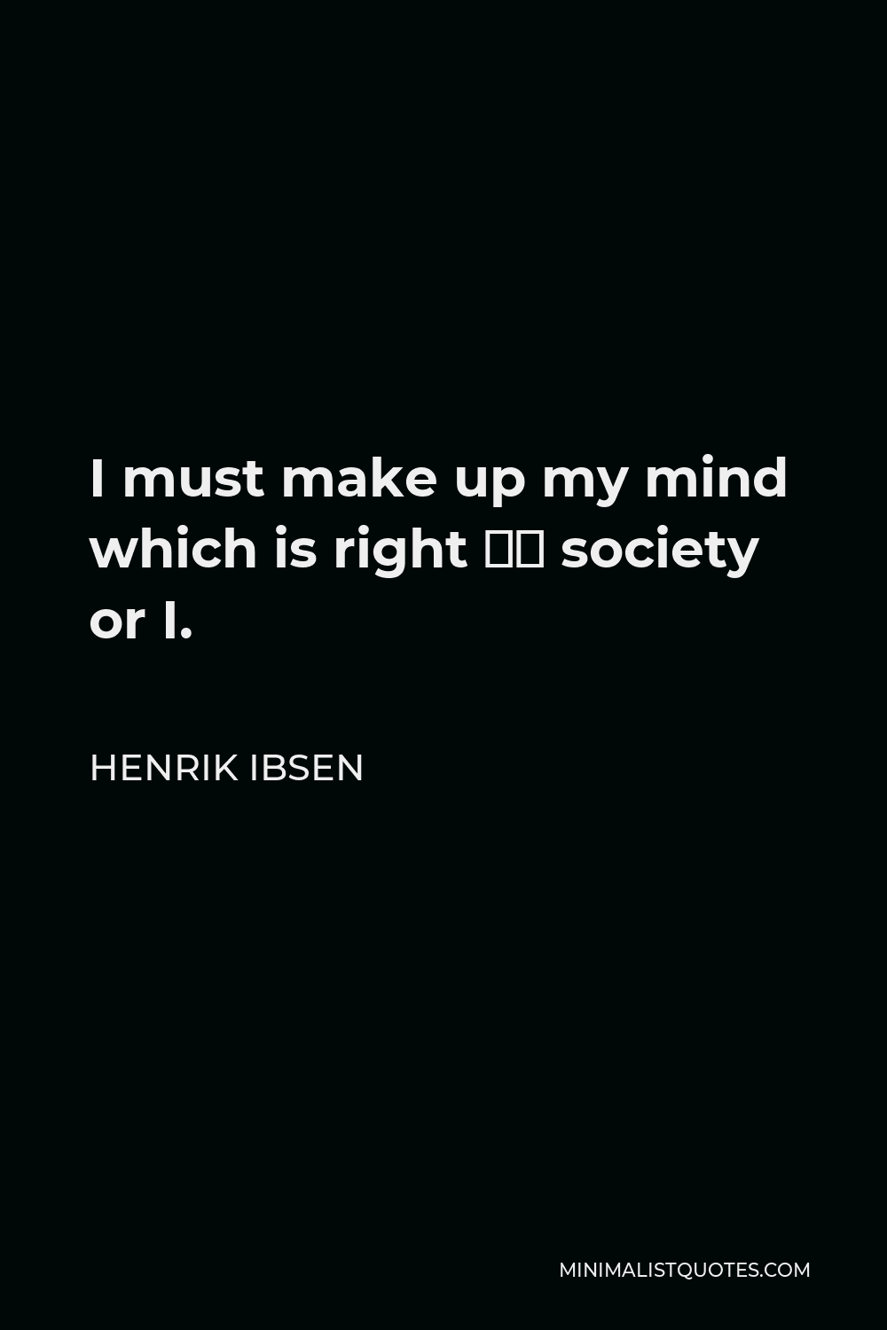 Henrik Ibsen Quote - I must make up my mind which is right – society or I.
