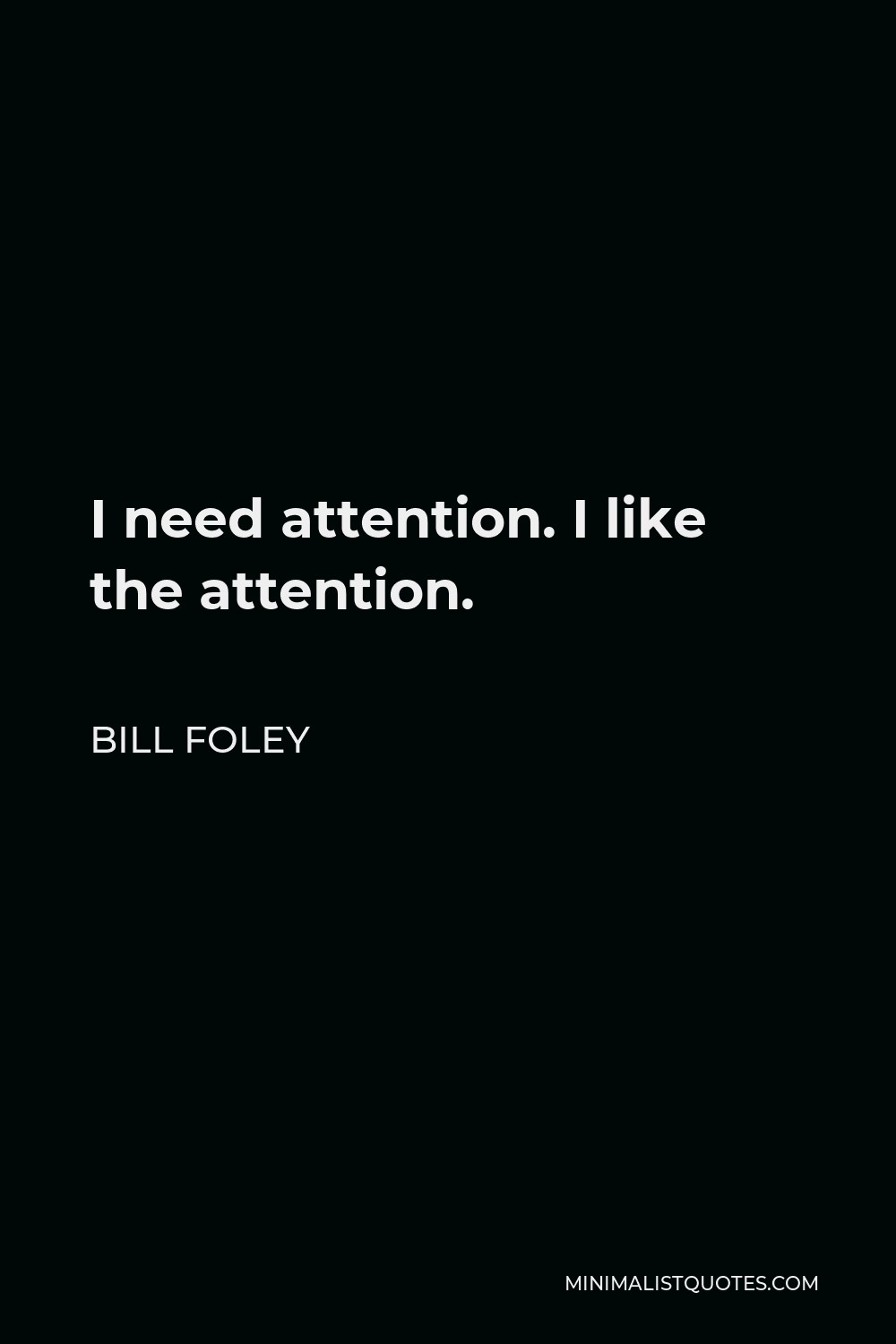 Bill Foley Quote - I need attention. I like the attention.