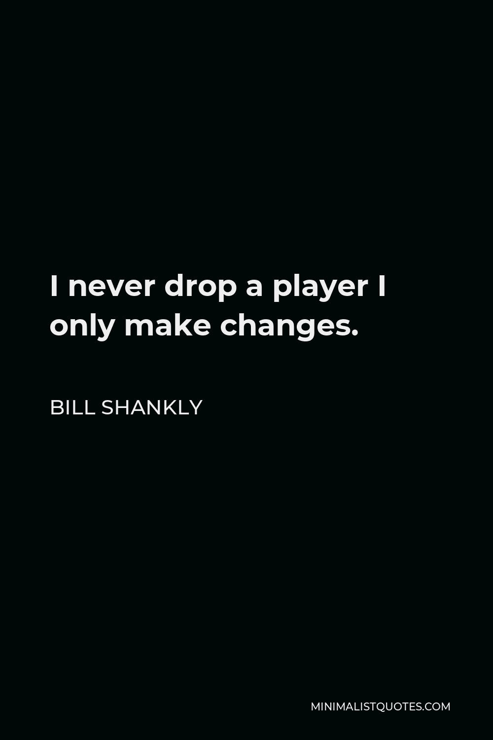 Bill Shankly Quote - I never drop a player I only make changes.