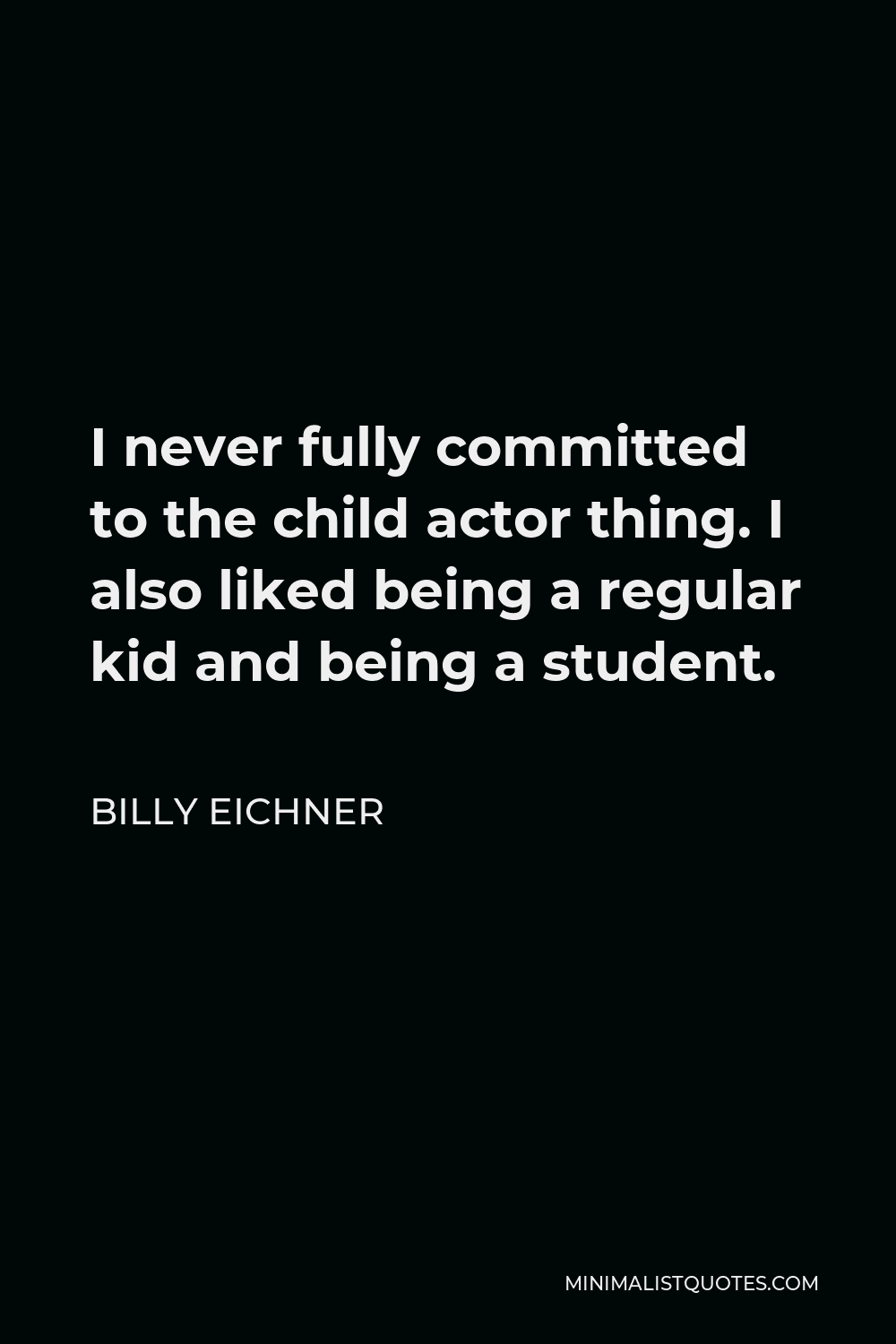 Billy Eichner Quote - I never fully committed to the child actor thing. I also liked being a regular kid and being a student.