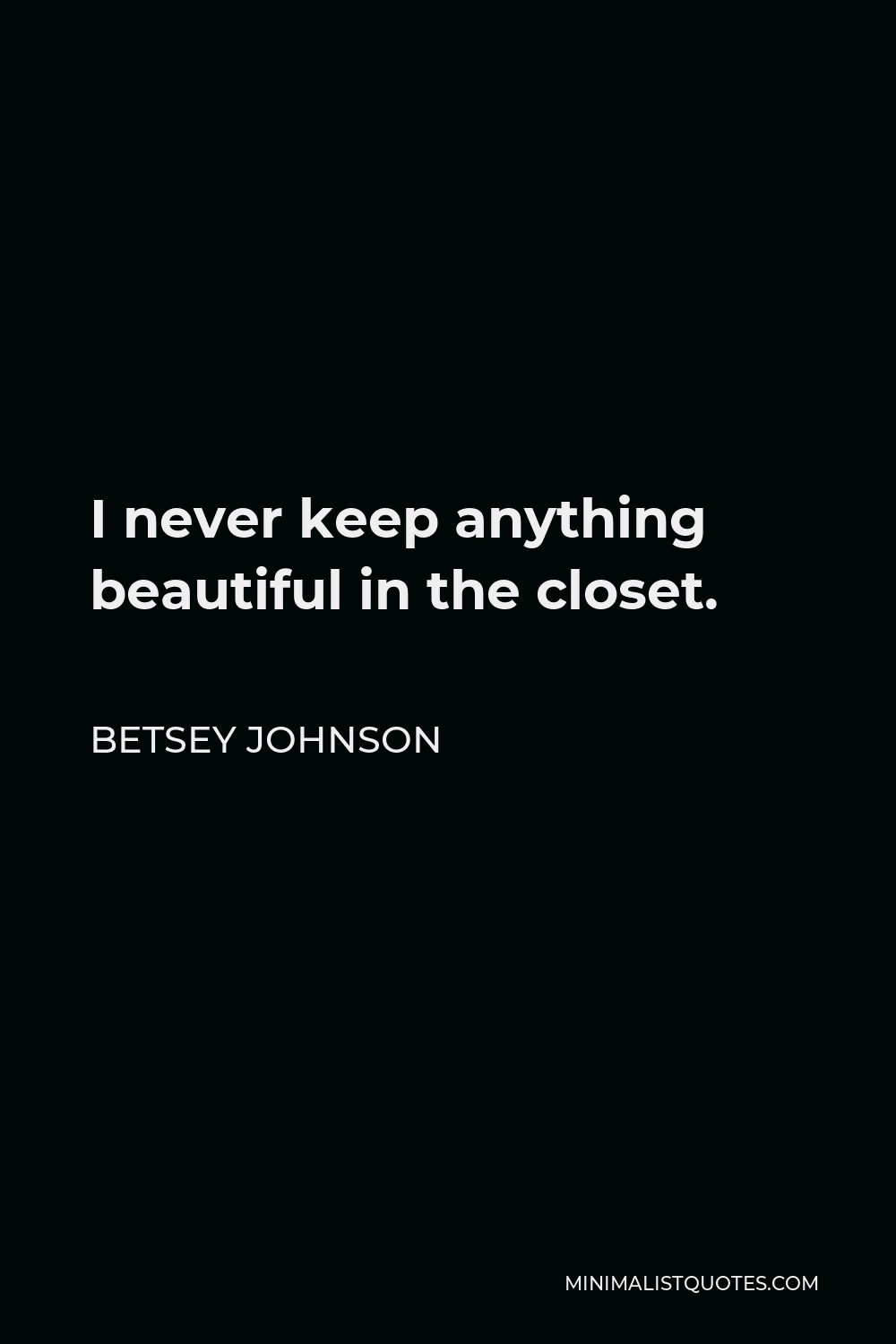 Betsey Johnson Quote - I never keep anything beautiful in the closet.