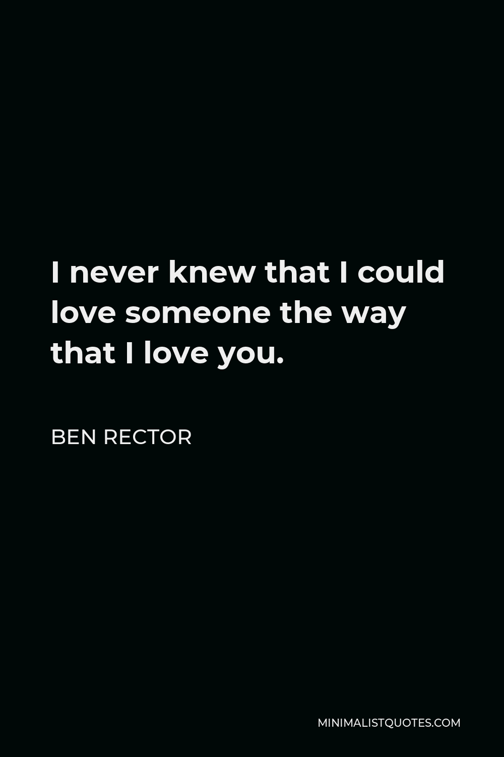 Ben Rector Quote - I never knew that I could love someone the way that I love you.