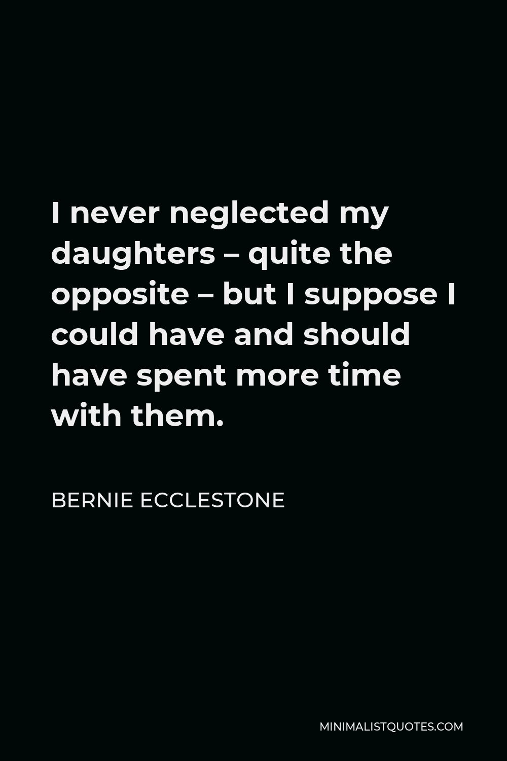 Bernie Ecclestone Quote - I never neglected my daughters – quite the opposite – but I suppose I could have and should have spent more time with them.